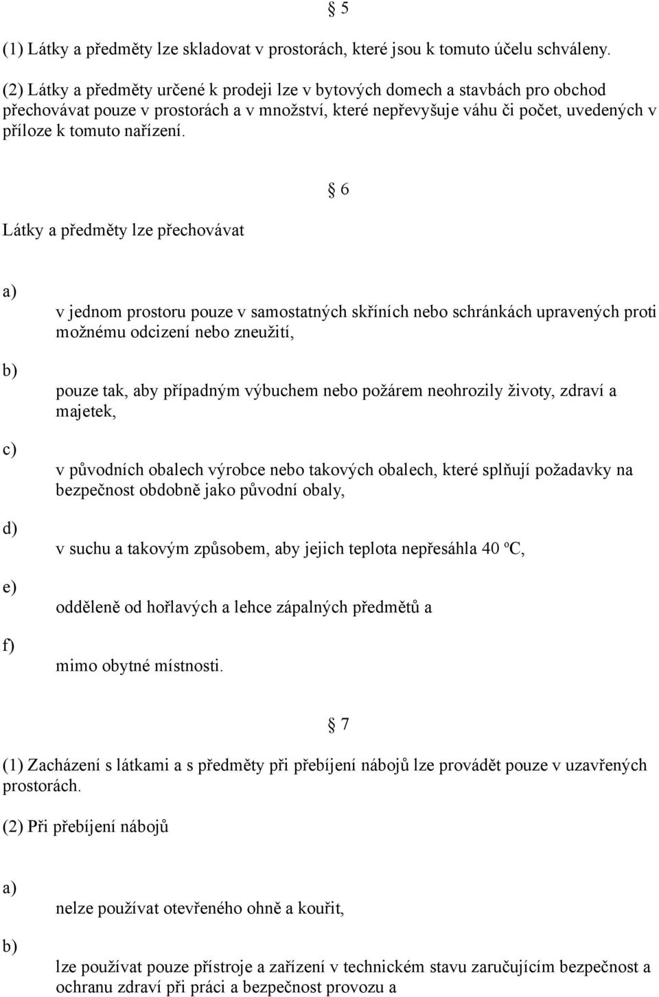 Látky a předměty lze přechovávat 6 c) d) e) f) v jednom prostoru pouze v samostatných skříních nebo schránkách upravených proti možnému odcizení nebo zneužití, pouze tak, aby případným výbuchem nebo