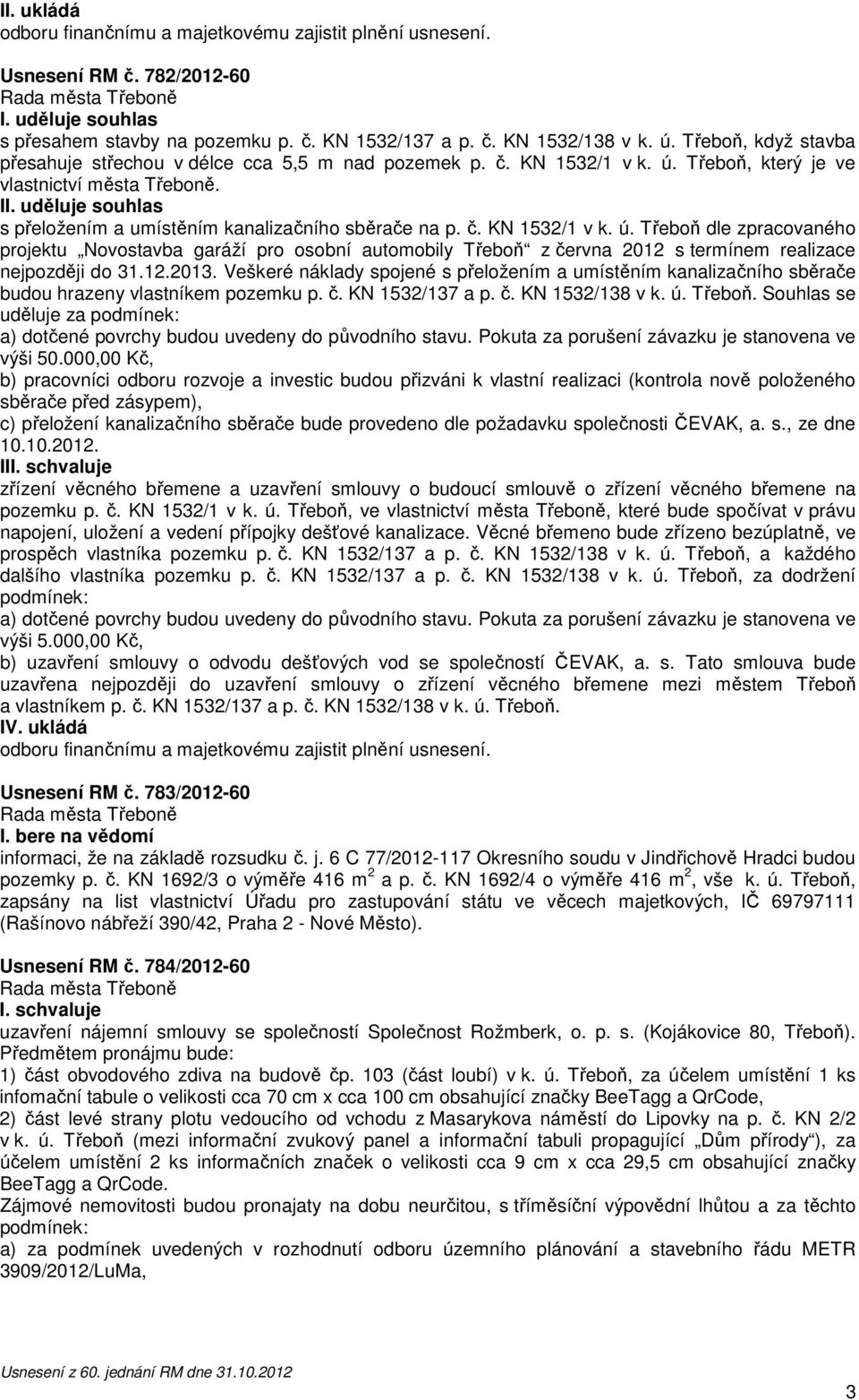 Třeboň dle zpracovaného projektu Novostavba garáží pro osobní automobily Třeboň z června 2012 s termínem realizace nejpozději do 31.12.2013.