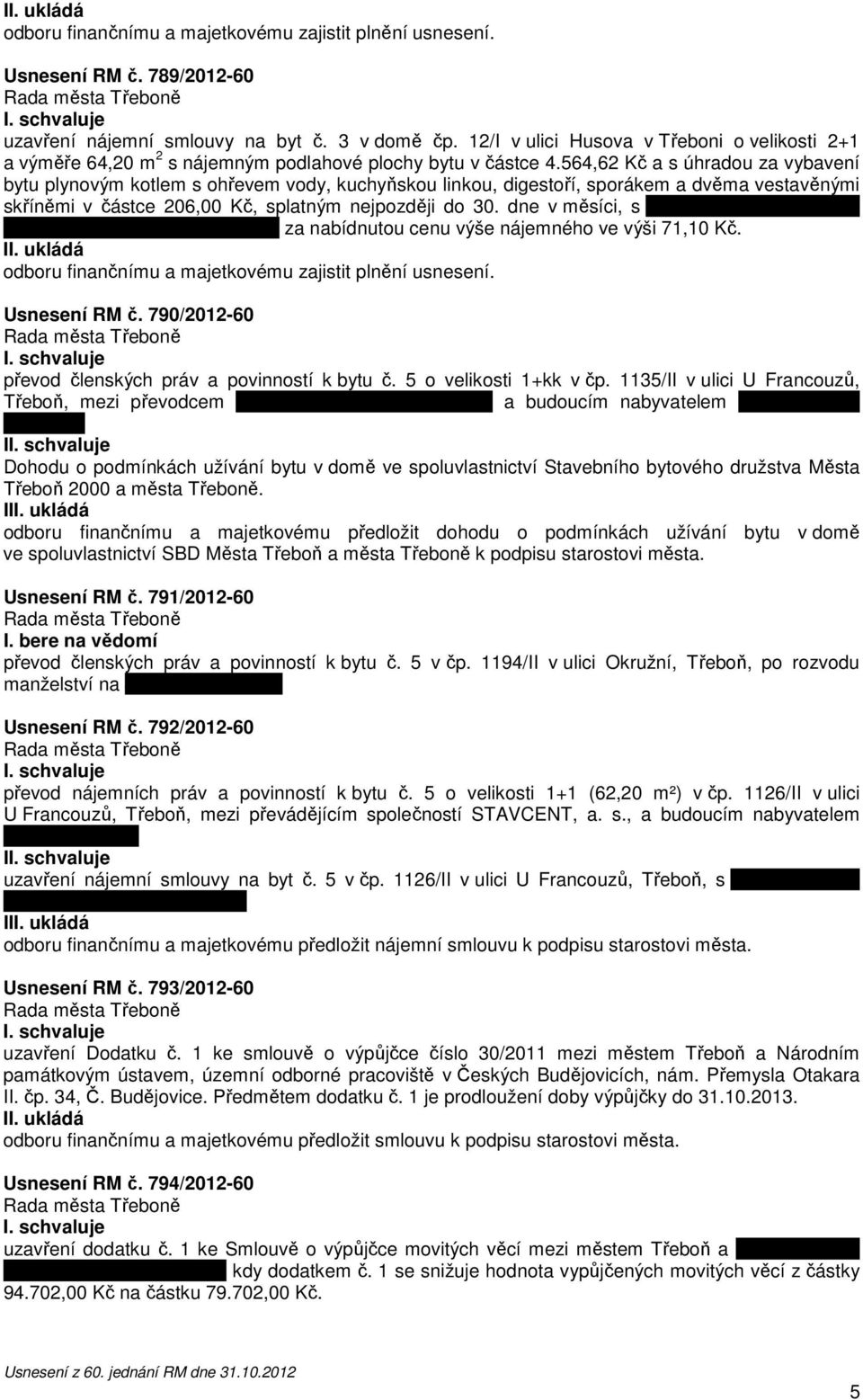 dne v měsíci, s Bc. Martinem Hrnečkem, bytem Lázeňská 1003/II, Třeboň, za nabídnutou cenu výše nájemného ve výši 71,10 Kč. Usnesení RM č. 790/2012-60 převod členských práv a povinností k bytu č.