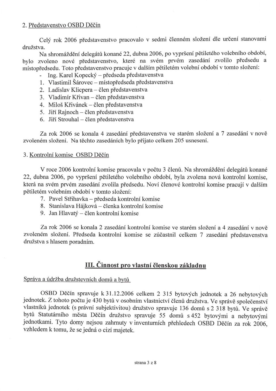 Toto predstavenstvo pracuje v dalším petiletém volební období v tomto složení: Ing. Karel Kopecký - predseda predstavenstva 1. Vlastimil Šárovec - místopredseda predstavenstva 2.