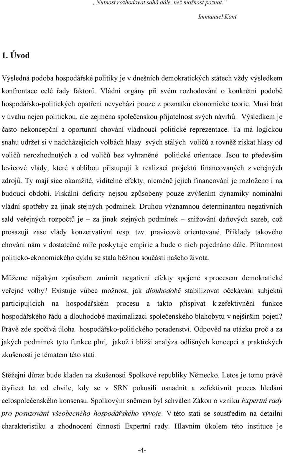 Musí brát v úvahu nejen politickou, ale zejména společenskou přijatelnost svých návrhů. Výsledkem je často nekoncepční a oportunní chování vládnoucí politické reprezentace.