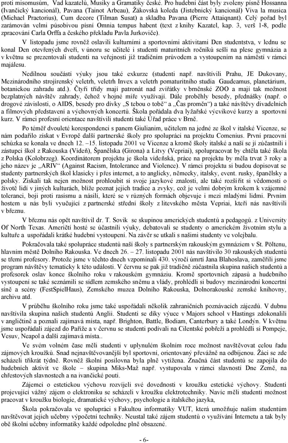 skladba Pavana (Pierre Attaiqnant). Celý pořad byl zarámován velmi působivou písní Omnia tempus habent (text z knihy Kazatel, kap.