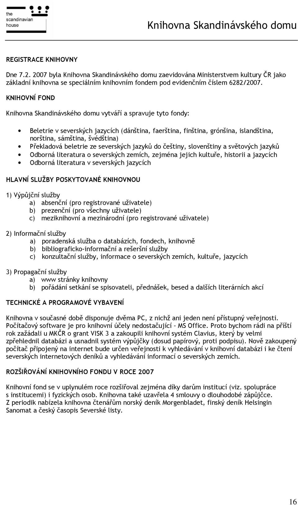 KNIHOVNÍ FOND Knihovna Skandinávského domu vytváří a spravuje tyto fondy: Beletrie v severských jazycích (dánština, faerština, finština, grónšina, islandština, norština, sámština, švédština)