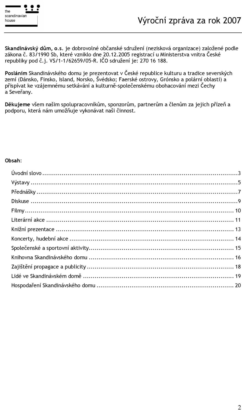 Posláním Skandinávského domu je prezentovat v České republice kulturu a tradice severských zemí (Dánsko, Finsko, Island, Norsko, Švédsko; Faerské ostrovy, Grónsko a polární oblasti) a přispívat ke