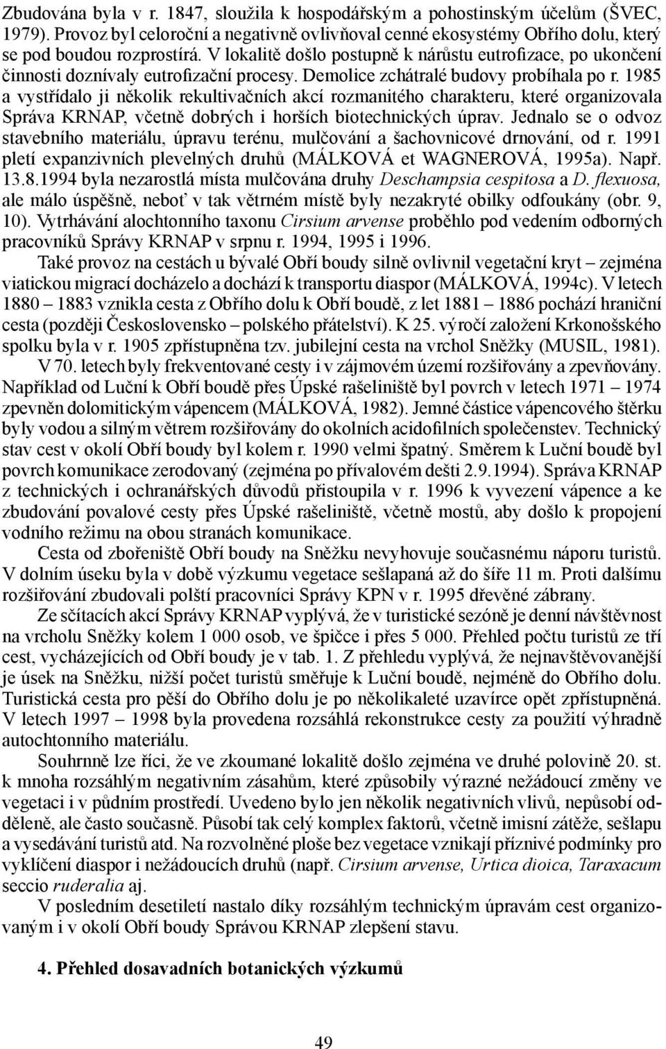 1985 a vystřídalo ji několik rekultivačních akcí rozmanitého charakteru, které organizovala Správa KRNAP, včetně dobrých i horších biotechnických úprav.