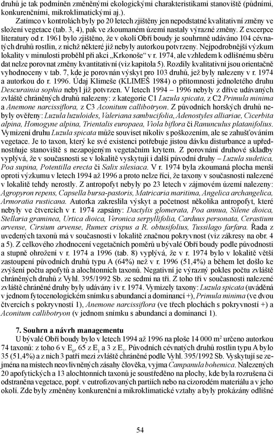 1961 bylo zjištěno, že v okolí Obří boudy je souhrnně udáváno 104 cévnatých druhů rostlin, z nichž některé již nebyly autorkou potvrzeny.