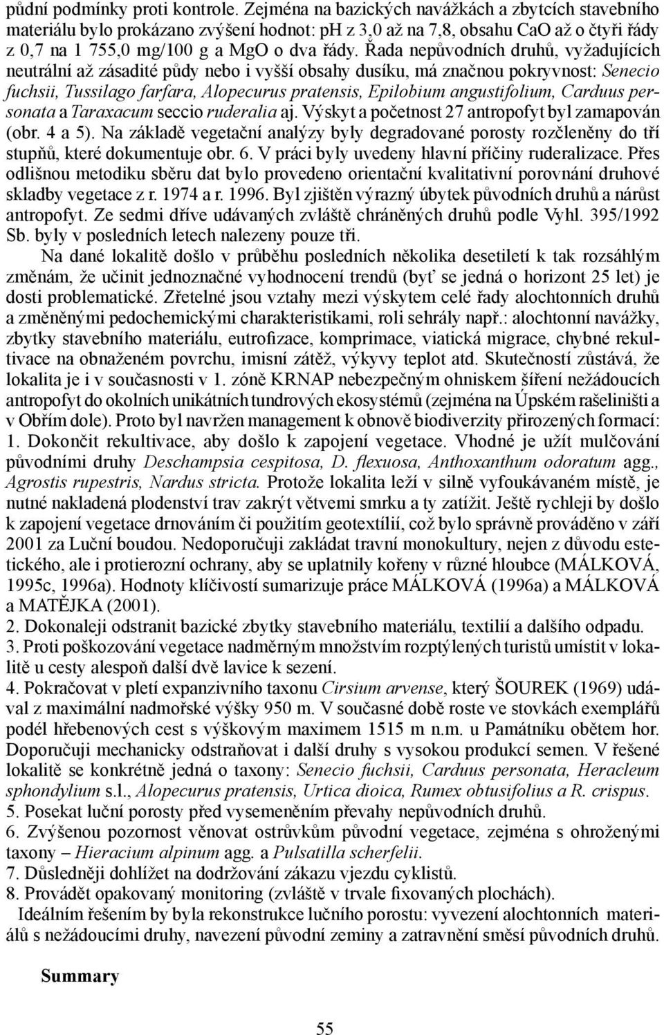 Řada nepůvodních druhů, vyžadujících neutrální až zásadité půdy nebo i vyšší obsahy dusíku, má značnou pokryvnost: Senecio fuchsii, Tussilago farfara, Alopecurus pratensis, Epilobium angustifolium,