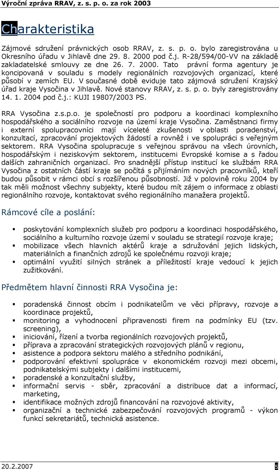 V současné době eviduje tato zájmová sdružení Krajský úřad kraje Vysočina v Jihlavě. Nové stanovy RRAV, z. s. p. o. byly zaregistrovány 14. 1. 2004 pod č.j.: KUJI 19807/2003 PS. RRA Vysočina z.s.p.o. je společností pro podporu a koordinaci komplexního hospodářského a sociálního rozvoje na území kraje Vysočina.