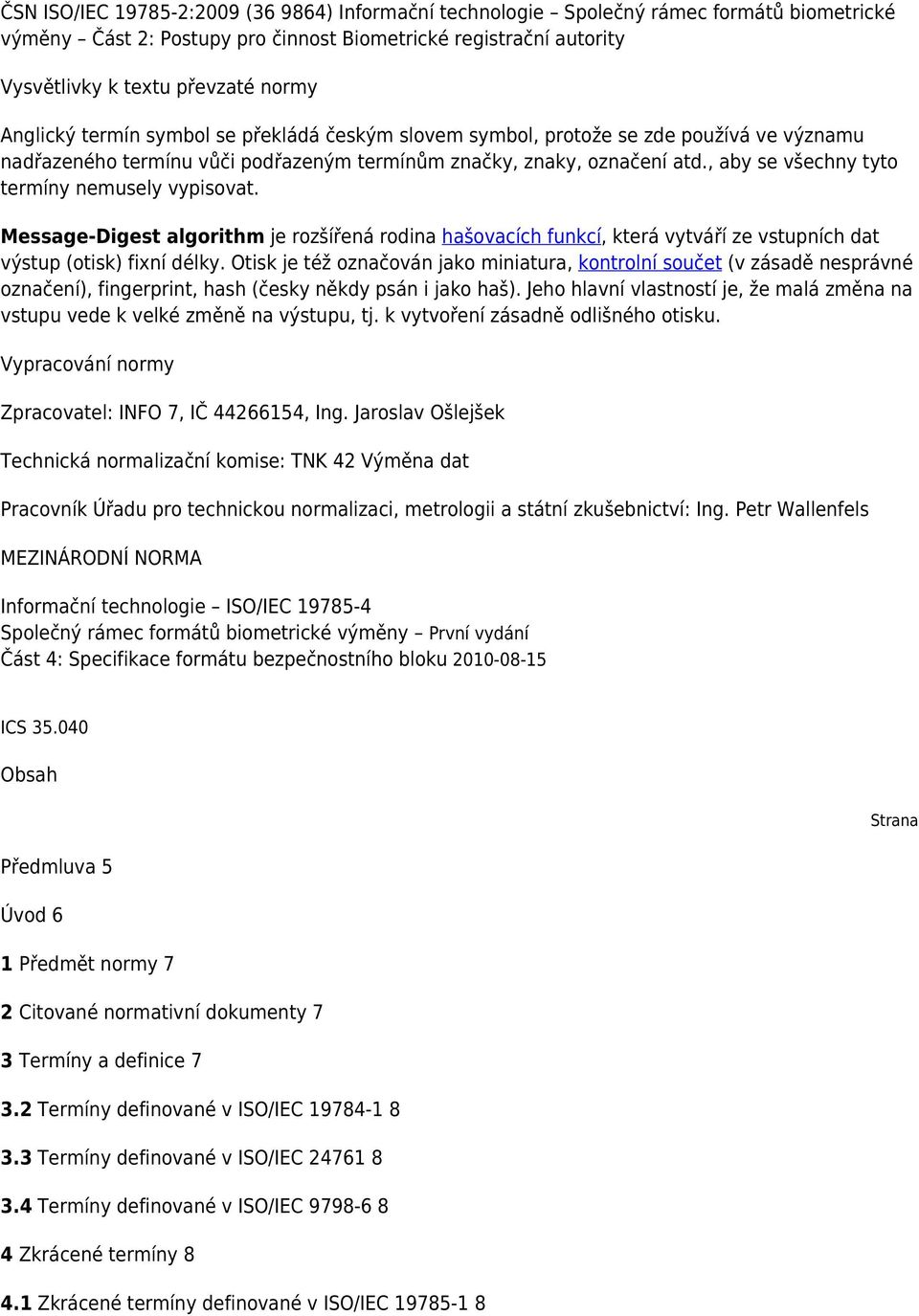 , aby se všechny tyto termíny nemusely vypisovat. Message-Digest algorithm je rozšířená rodina hašovacích funkcí, která vytváří ze vstupních dat výstup (otisk) fixní délky.