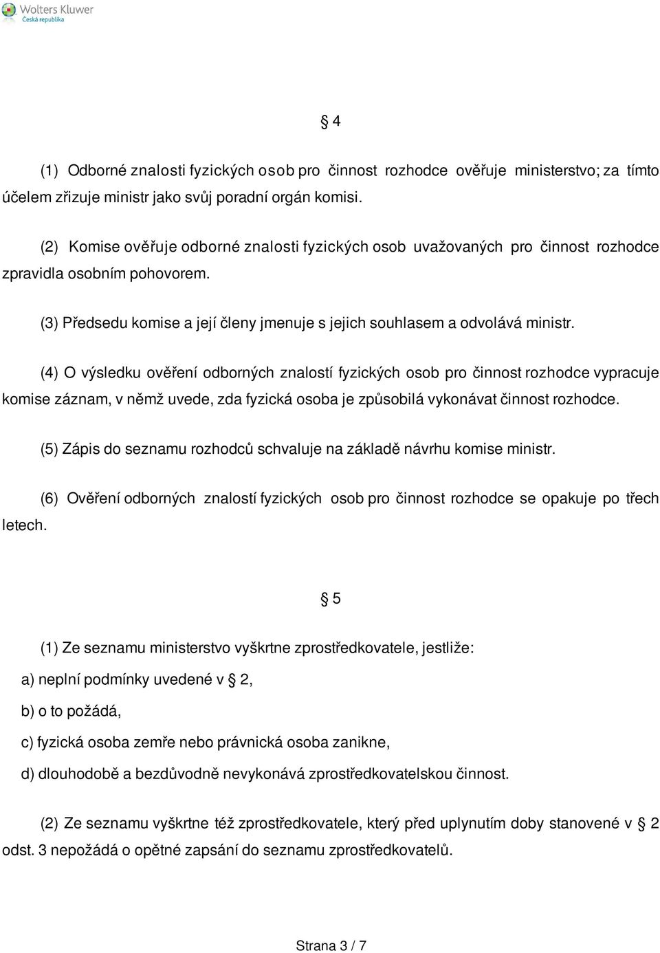 (4) O výsledku ověření odborných znalostí fyzických osob pro činnost rozhodce vypracuje komise záznam, v němž uvede, zda fyzická osoba je způsobilá vykonávat činnost rozhodce.