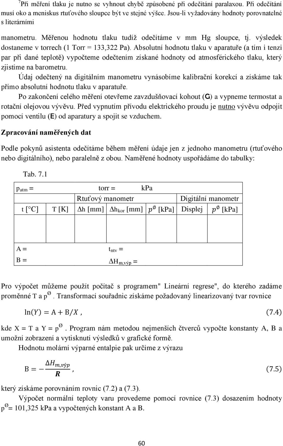 Absolutní hodnotu tlaku v aparatuře (a tím i tenzi par při dané teplotě) vypočteme odečtením získané hodnoty od atmosférického tlaku, který zjistíme na barometru.