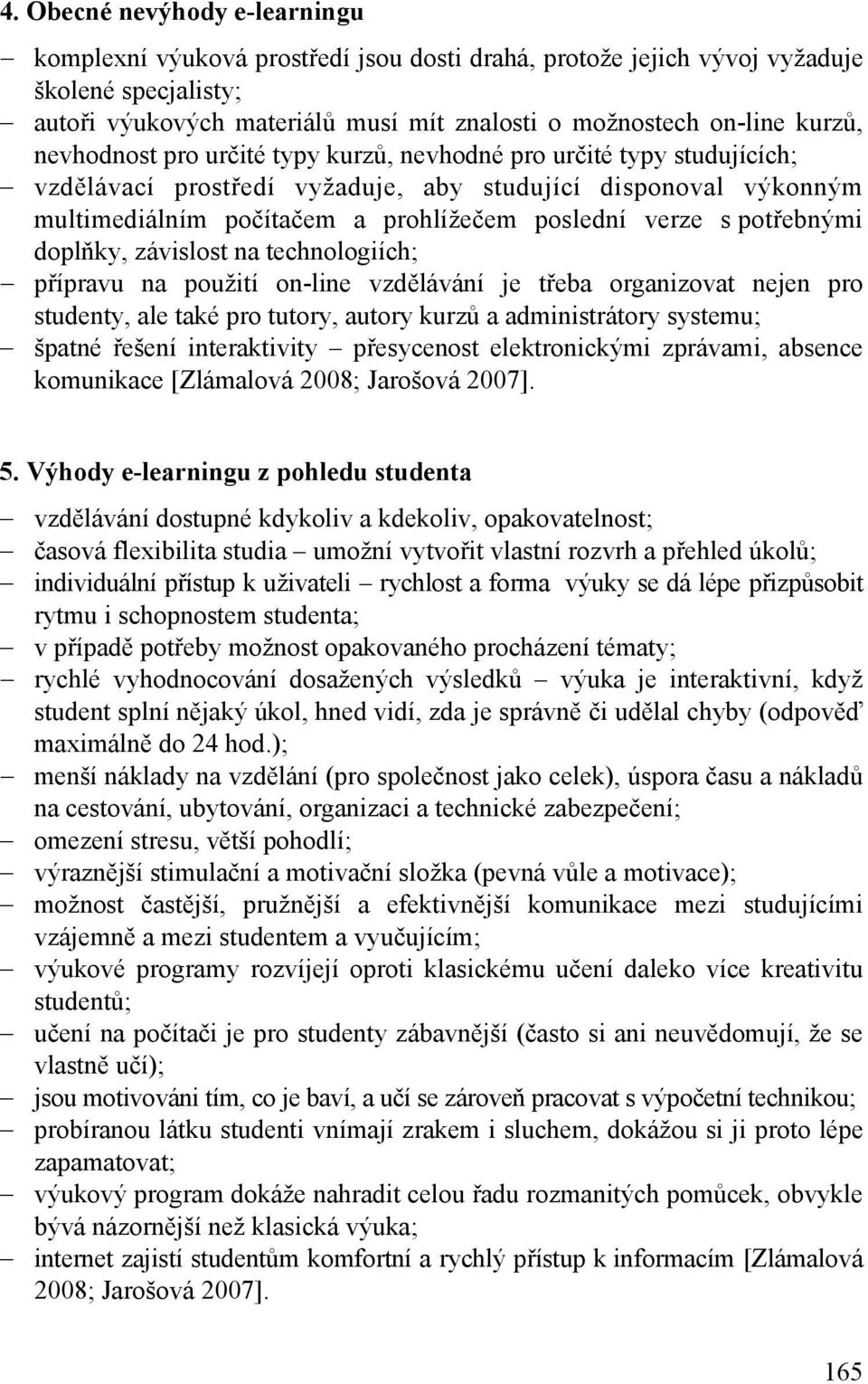 potřebnými doplňky, závislost na technologiích; přípravu na použití on-line vzdělávání je třeba organizovat nejen pro studenty, ale také pro tutory, autory kurzů a administrátory systemu; špatné