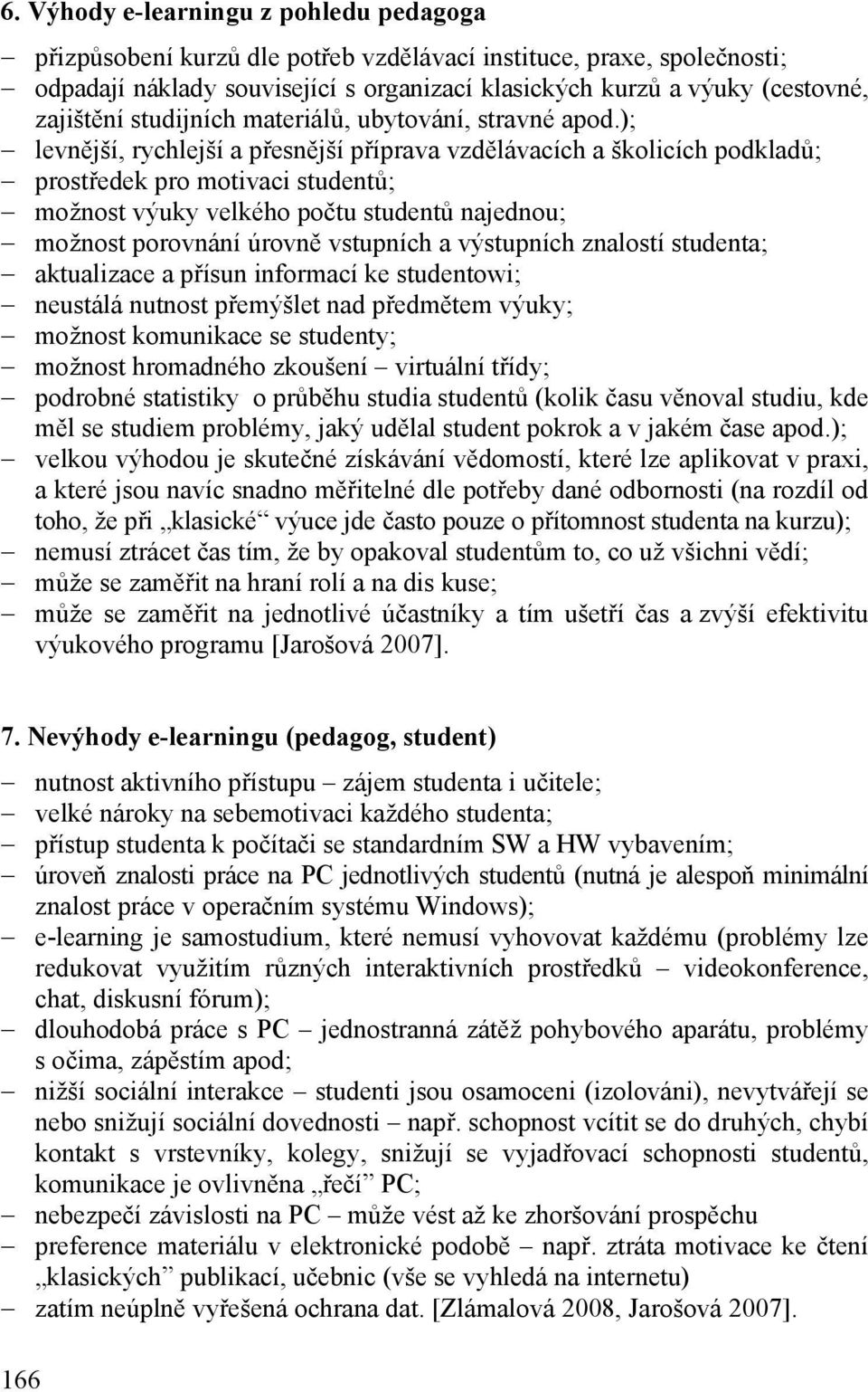 ); levnější, rychlejší a přesnější příprava vzdělávacích a školicích podkladů; prostředek pro motivaci studentů; možnost výuky velkého počtu studentů najednou; možnost porovnání úrovně vstupních a