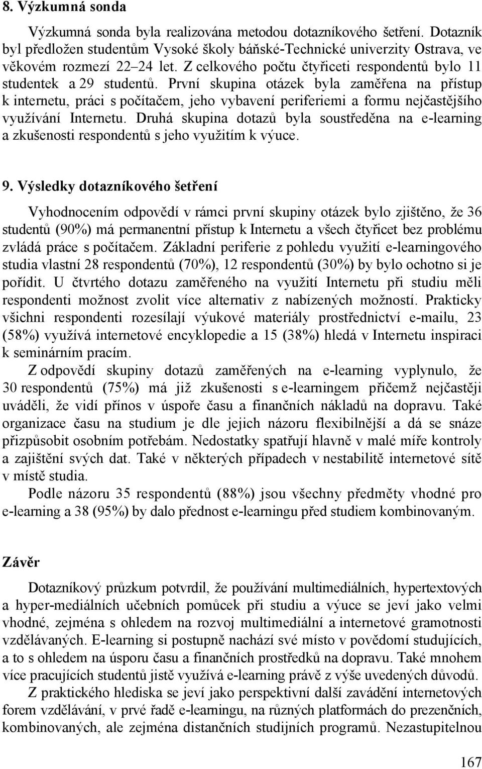 První skupina otázek byla zaměřena na přístup k internetu, práci s počítačem, jeho vybavení periferiemi a formu nejčastějšího využívání Internetu.