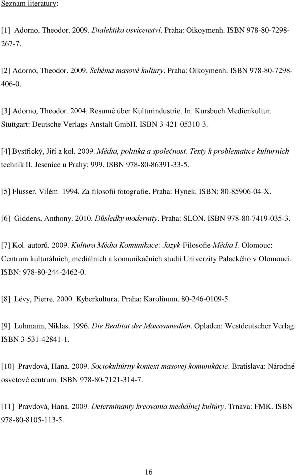 Média, politika a společnost. Texty k problematice kulturních technik II. Jesenice u Prahy: 999. ISBN 978-80-86391-33-5. [5] Flusser, Vilém. 1994. Za filosofii fotografie. Praha: Hynek.