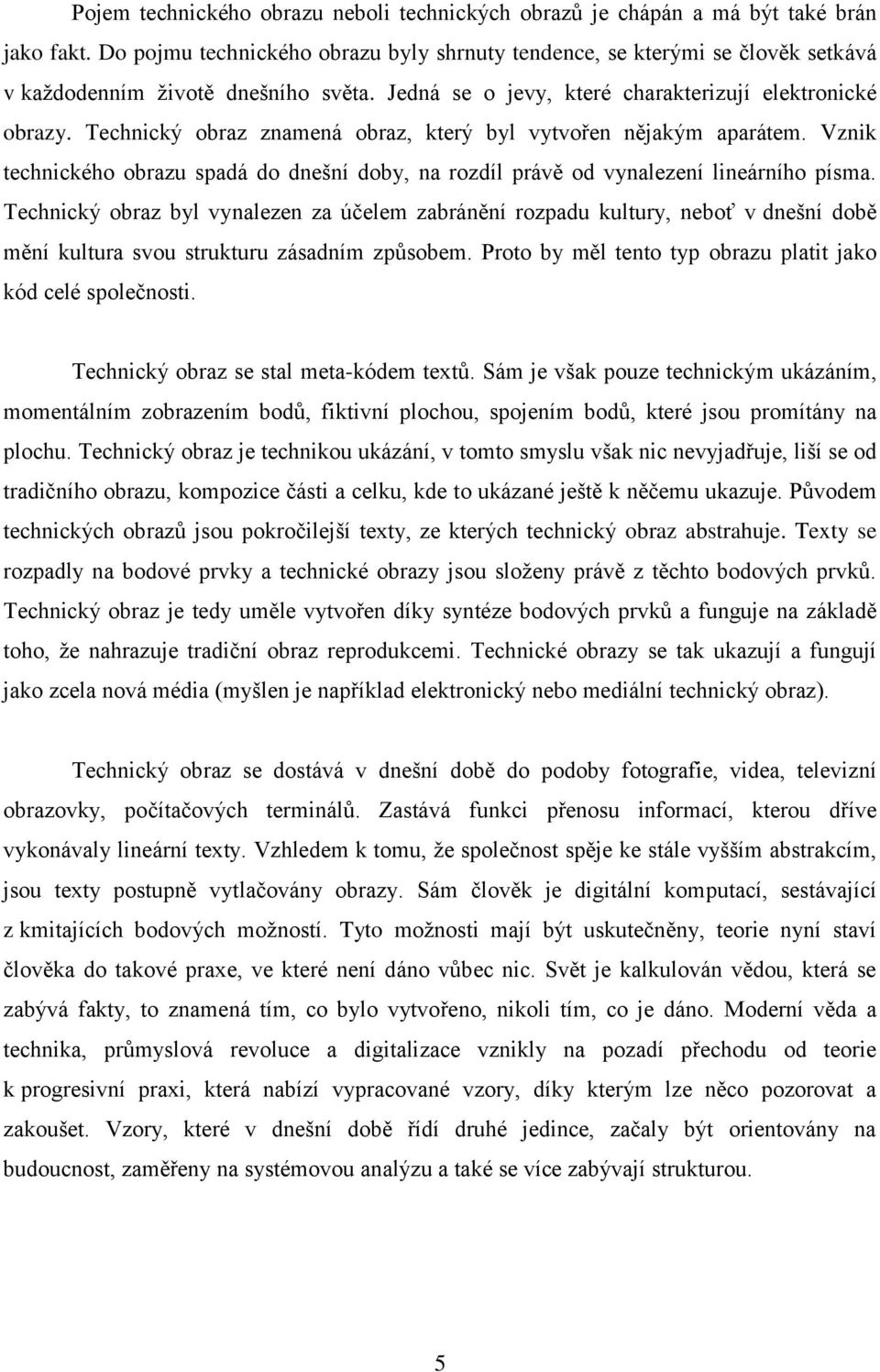 Technický obraz znamená obraz, který byl vytvořen nějakým aparátem. Vznik technického obrazu spadá do dnešní doby, na rozdíl právě od vynalezení lineárního písma.