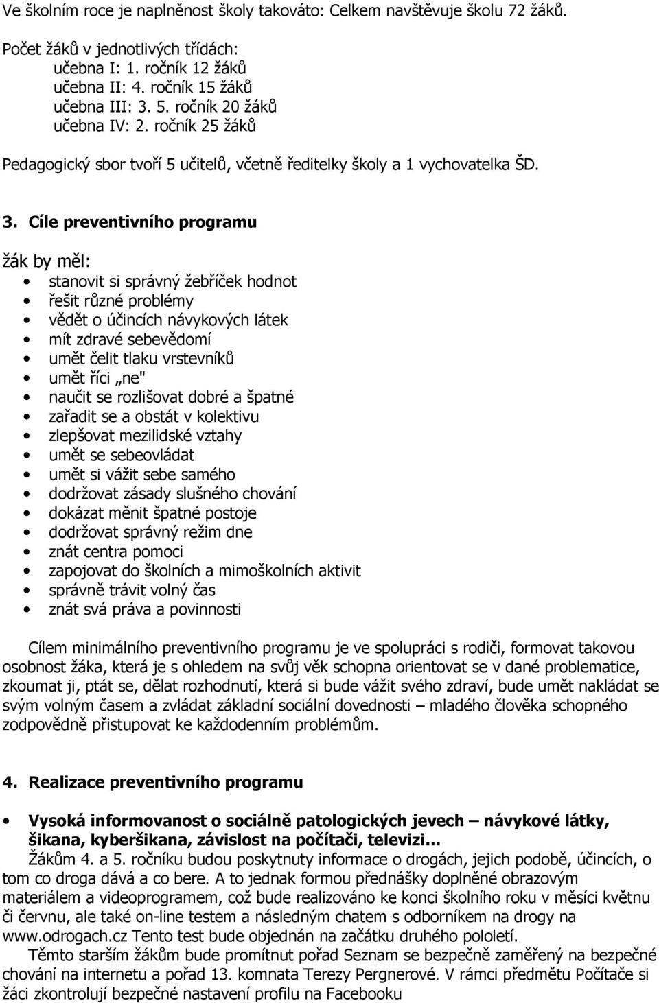 Cíle preventivního programu žák by měl: stanovit si správný žebříček hodnot řešit různé problémy vědět o účincích návykových látek mít zdravé sebevědomí umět čelit tlaku vrstevníků umět říci ne"