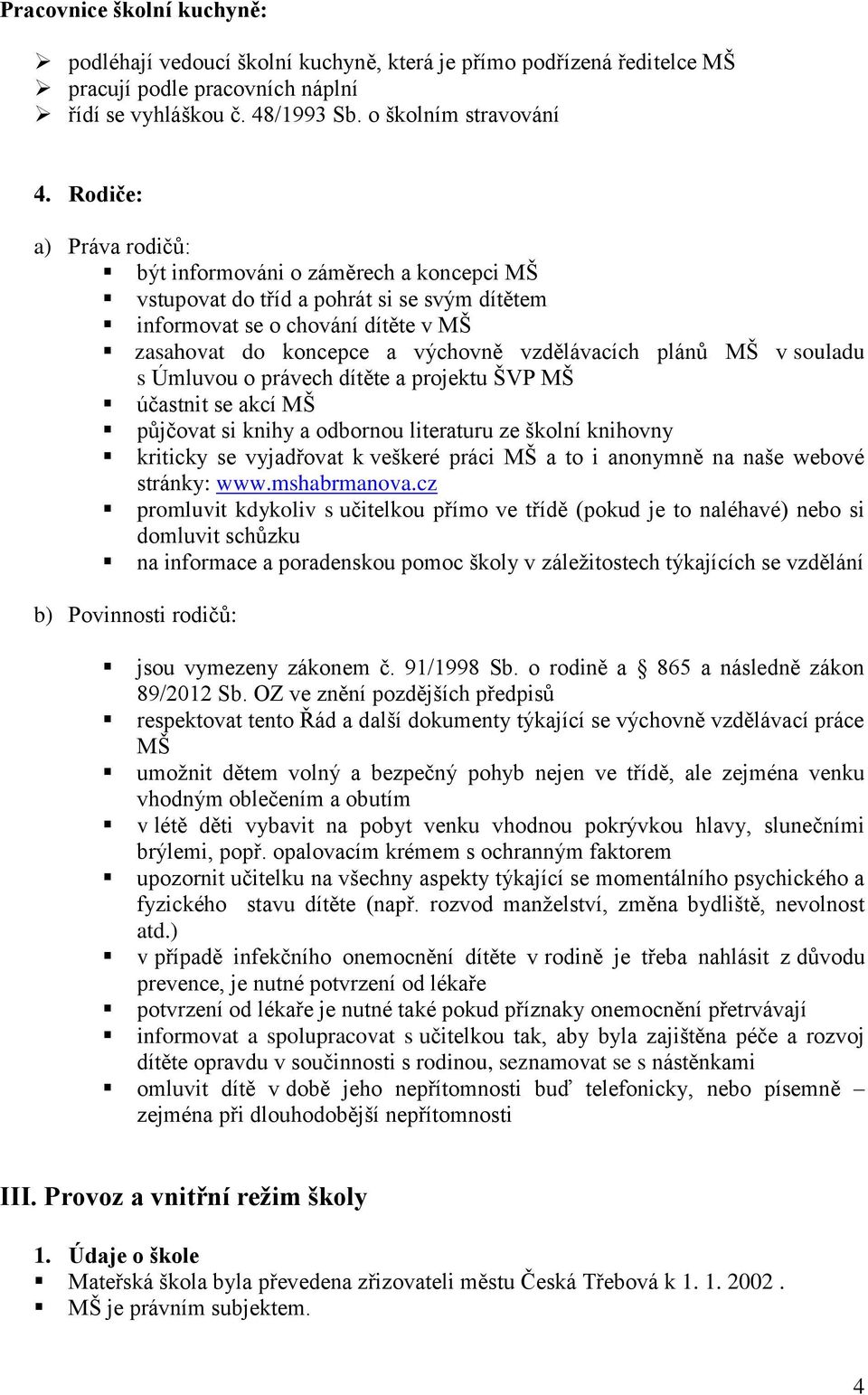 MŠ v souladu s Úmluvou o právech dítěte a projektu ŠVP MŠ účastnit se akcí MŠ půjčovat si knihy a odbornou literaturu ze školní knihovny kriticky se vyjadřovat k veškeré práci MŠ a to i anonymně na