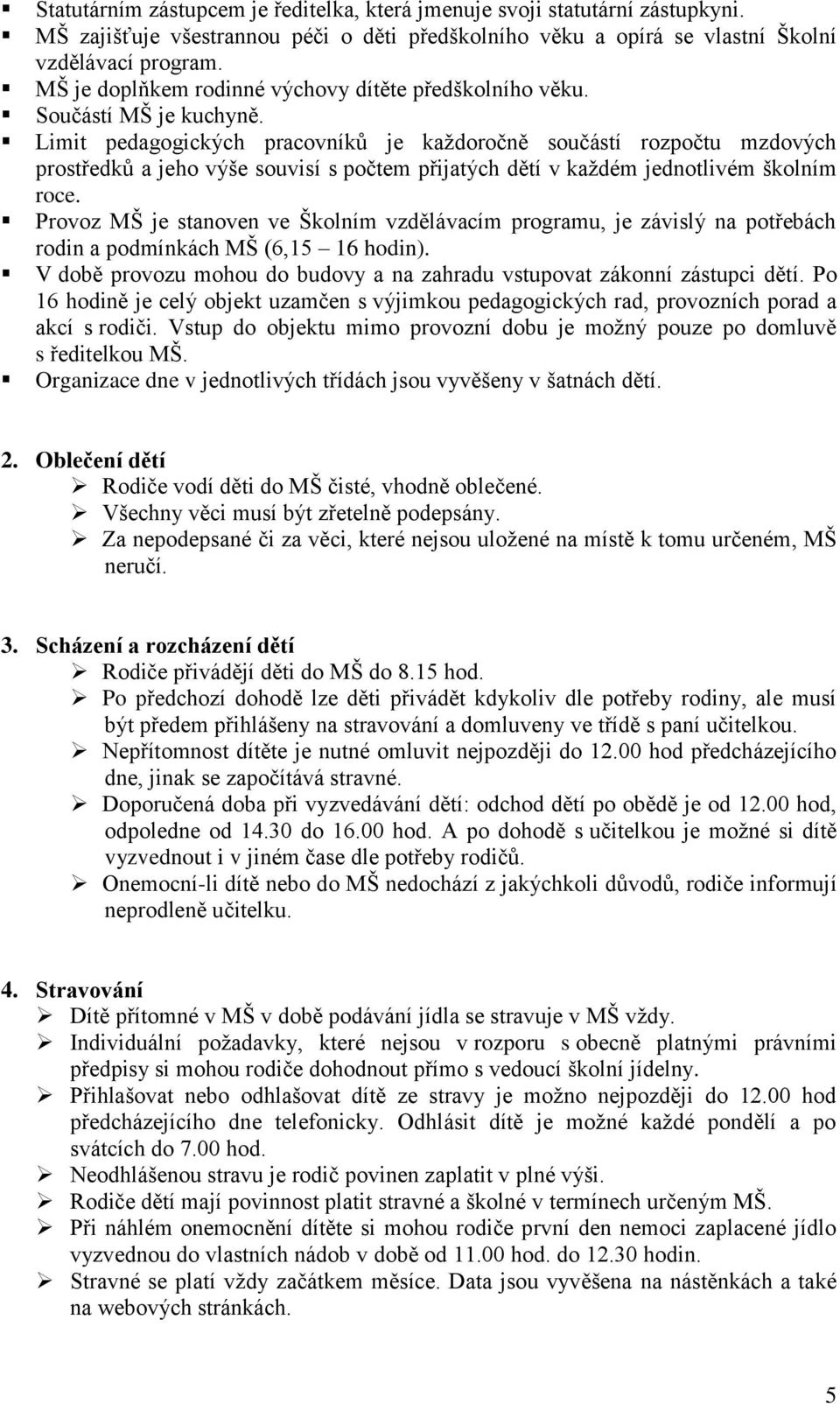 Limit pedagogických pracovníků je každoročně součástí rozpočtu mzdových prostředků a jeho výše souvisí s počtem přijatých dětí v každém jednotlivém školním roce.