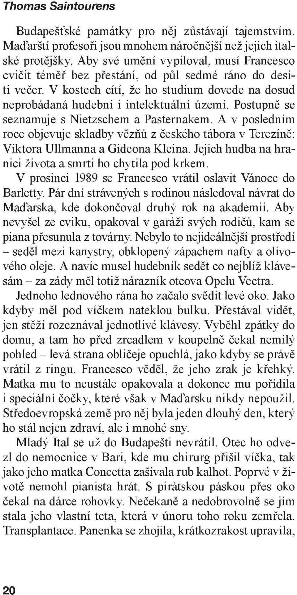 Postupně se seznamuje s Nietzschem a Pasternakem. A v posledním roce objevuje skladby vězňů z českého tábora v Terezíně: Viktora Ullmanna a Gideona Kleina.