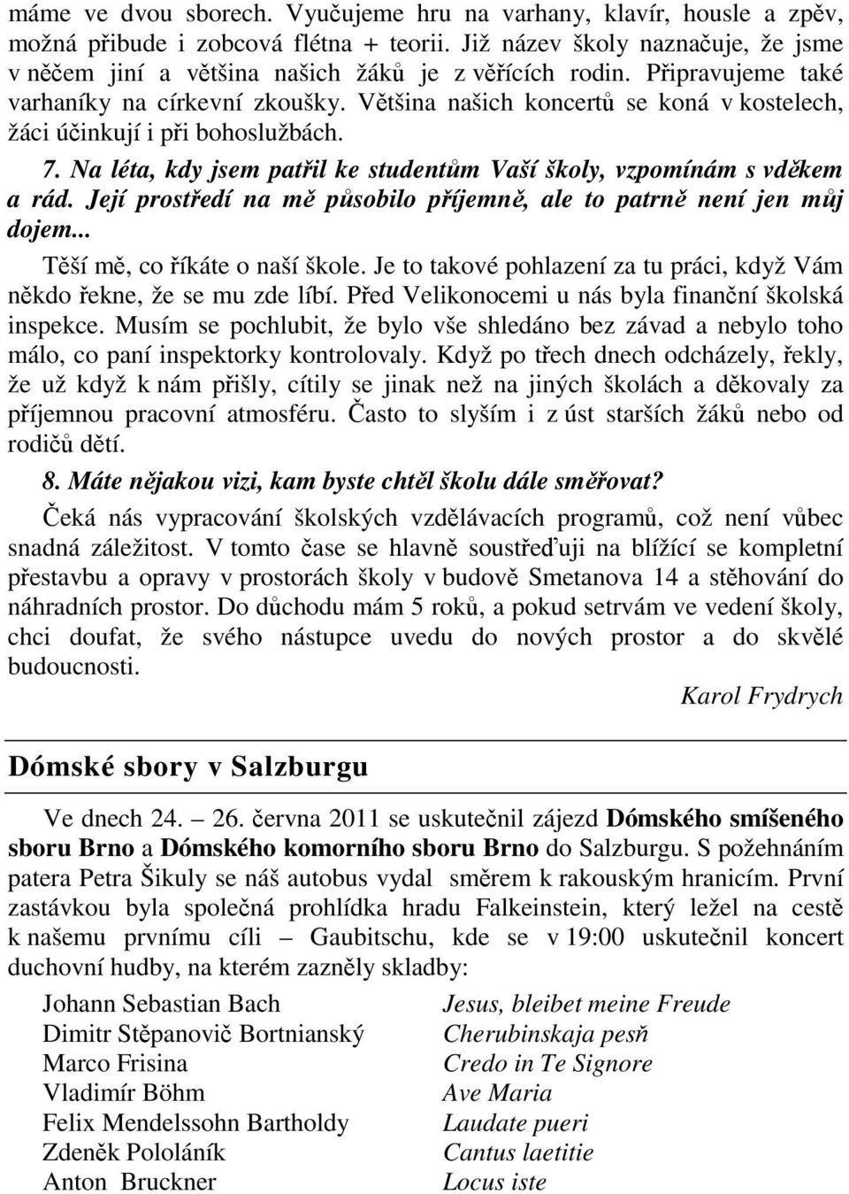 Její prostedí na m psobilo píjemn, ale to patrn není jen mj dojem... Tší m, co íkáte o naší škole. Je to takové pohlazení za tu práci, když Vám nkdo ekne, že se mu zde líbí.