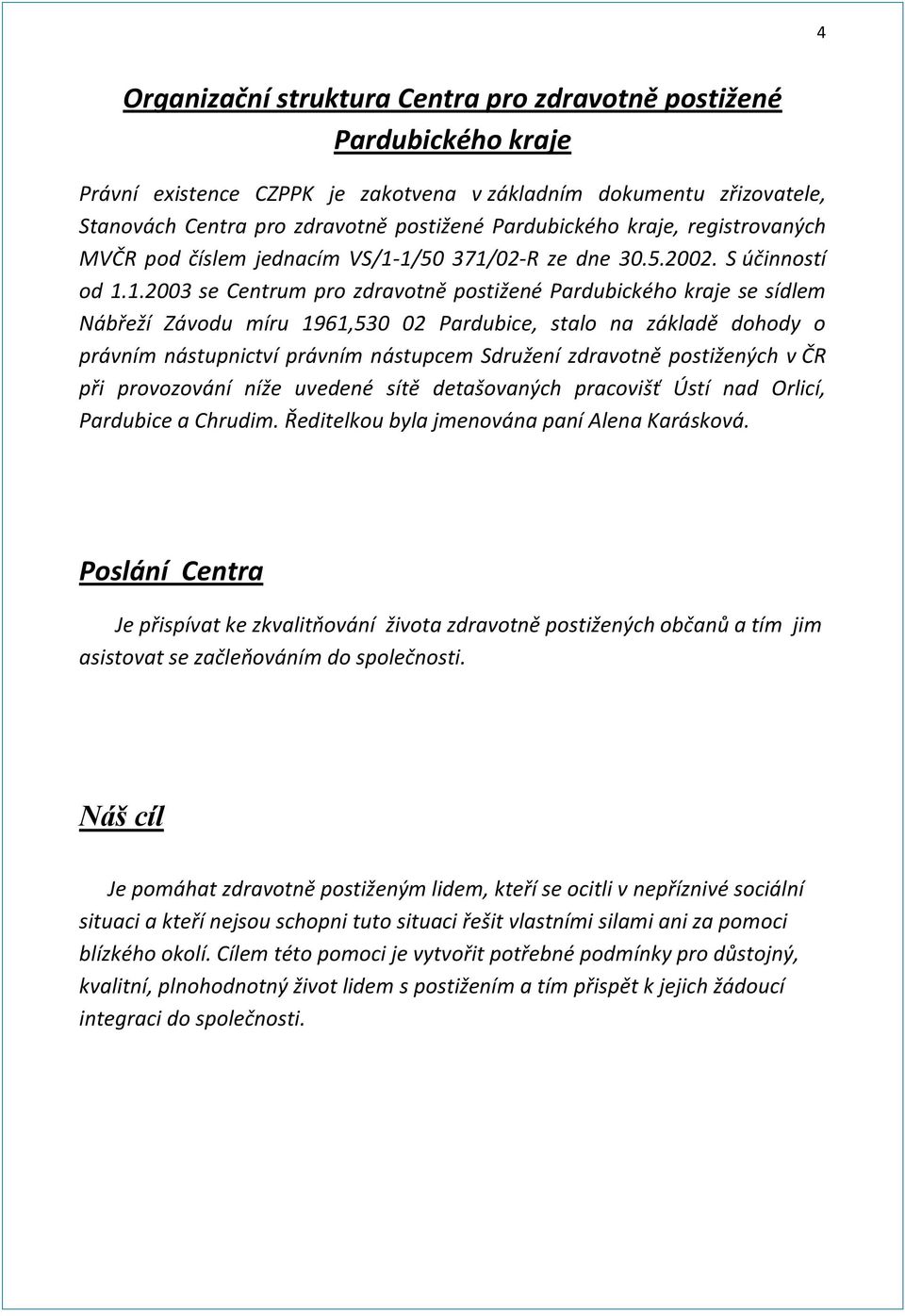 1/50 371/02-R ze dne 30.5.2002. S účinností od 1.1.2003 se Centrum pro zdravotně postižené Pardubického kraje se sídlem Nábřeží Závodu míru 1961,530 02 Pardubice, stalo na základě dohody o právním