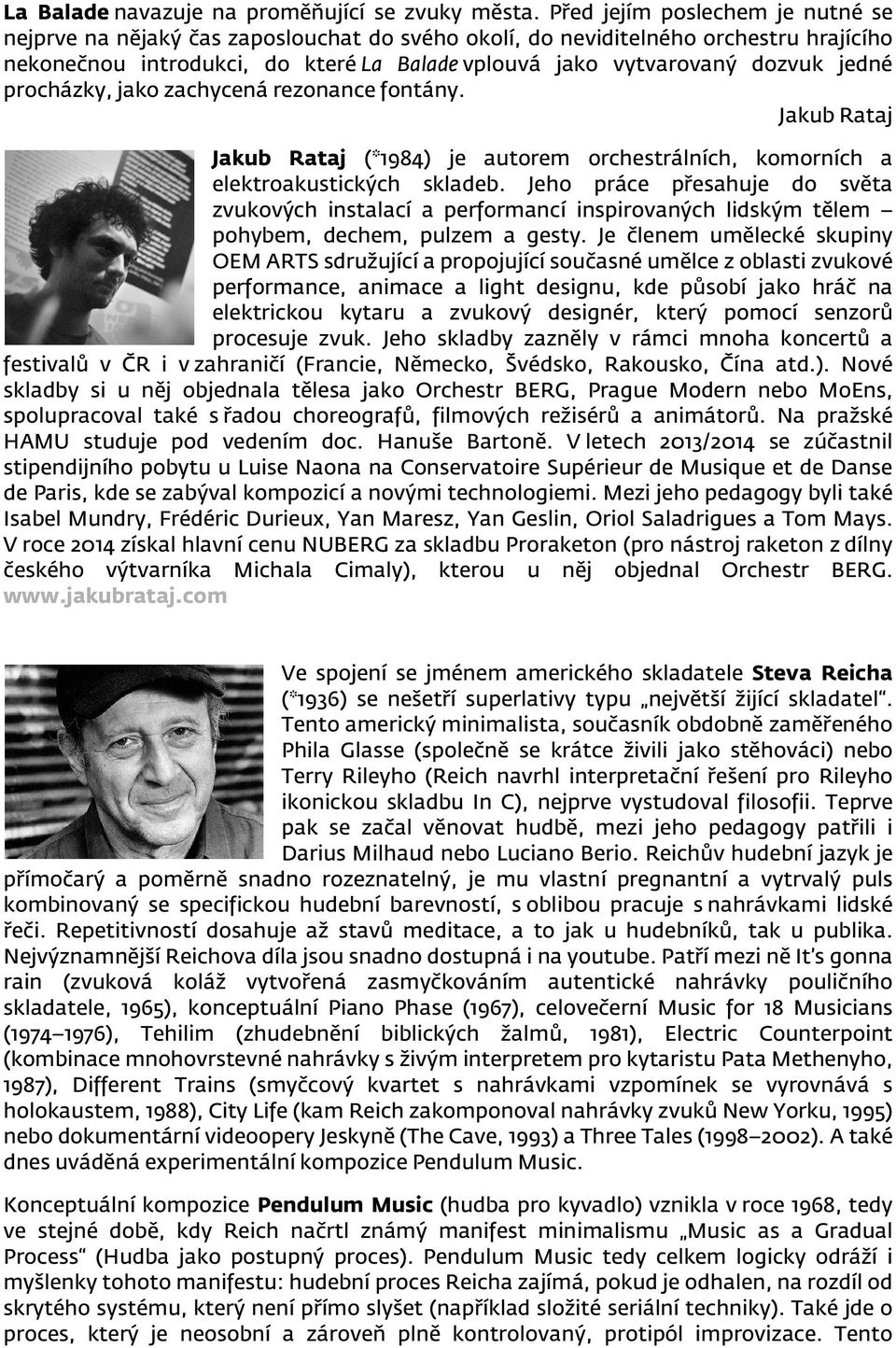 jedné procházky, jako zachycená rezonance fontány. Jakub Rataj Jakub Rataj (*1984) je autorem orchestrálních, komorních a elektroakustických skladeb.