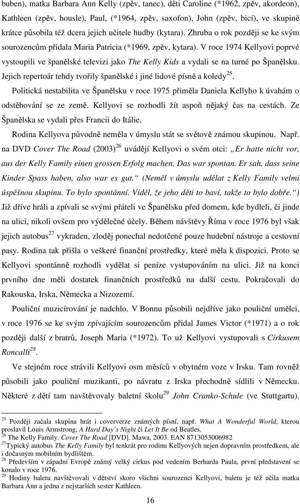 V roce 1974 Kellyovi poprvé vystoupili ve španělské televizi jako The Kelly Kids a vydali se na turné po Španělsku. Jejich repertoár tehdy tvořily španělské i jiné lidové písně a koledy 25.