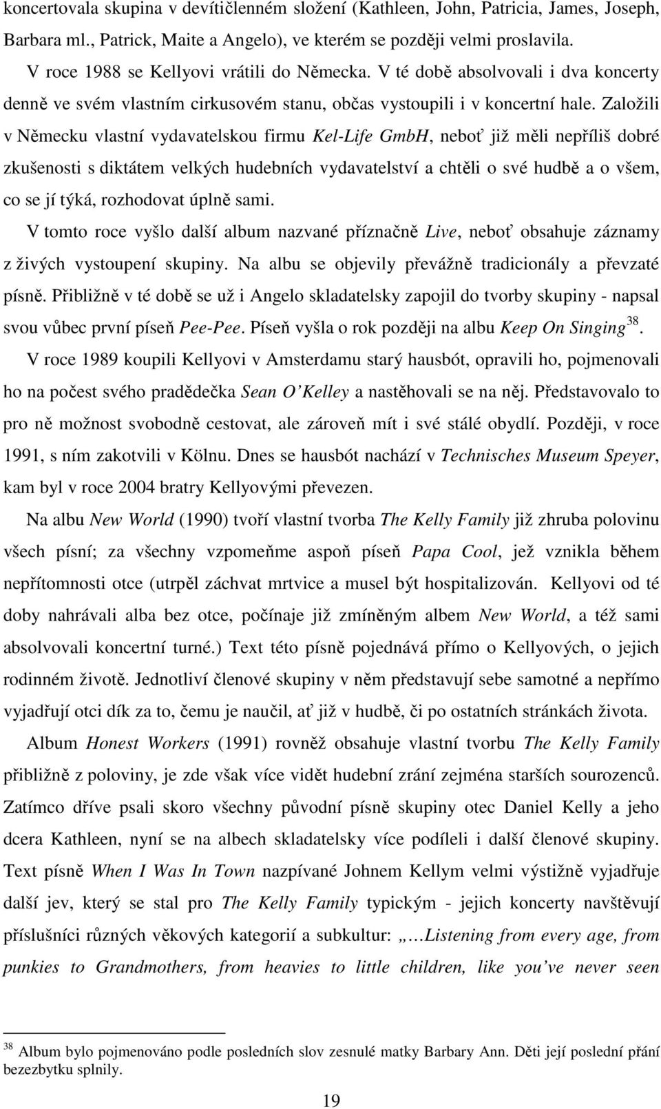 Založili v Německu vlastní vydavatelskou firmu Kel-Life GmbH, neboť již měli nepříliš dobré zkušenosti s diktátem velkých hudebních vydavatelství a chtěli o své hudbě a o všem, co se jí týká,