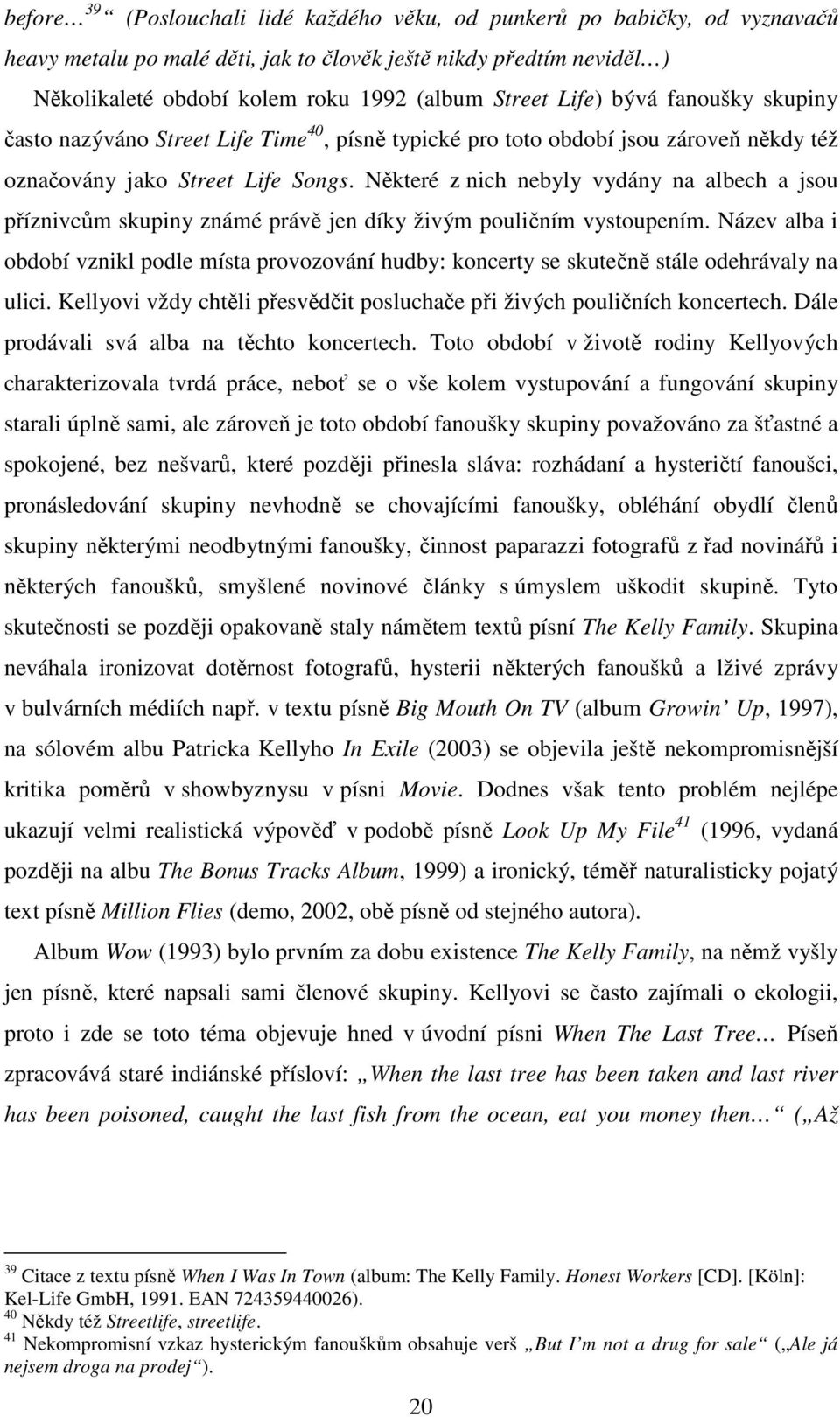 Některé z nich nebyly vydány na albech a jsou příznivcům skupiny známé právě jen díky živým pouličním vystoupením.