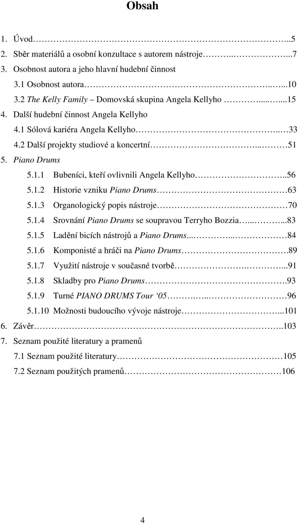 Piano Drums 5.1.1 Bubeníci, kteří ovlivnili Angela Kellyho..56 5.1.2 Historie vzniku Piano Drums 63 5.1.3 Organologický popis nástroje 70 5.1.4 Srovnání Piano Drums se soupravou Terryho Bozzia......83 5.