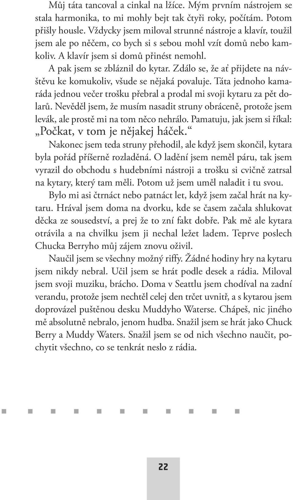 Zdálo se, že ať přijdete na návštěvu ke komukoliv, všude se nějaká povaluje. Táta jednoho kamaráda jednou večer trošku přebral a prodal mi svoji kytaru za pět dolarů.