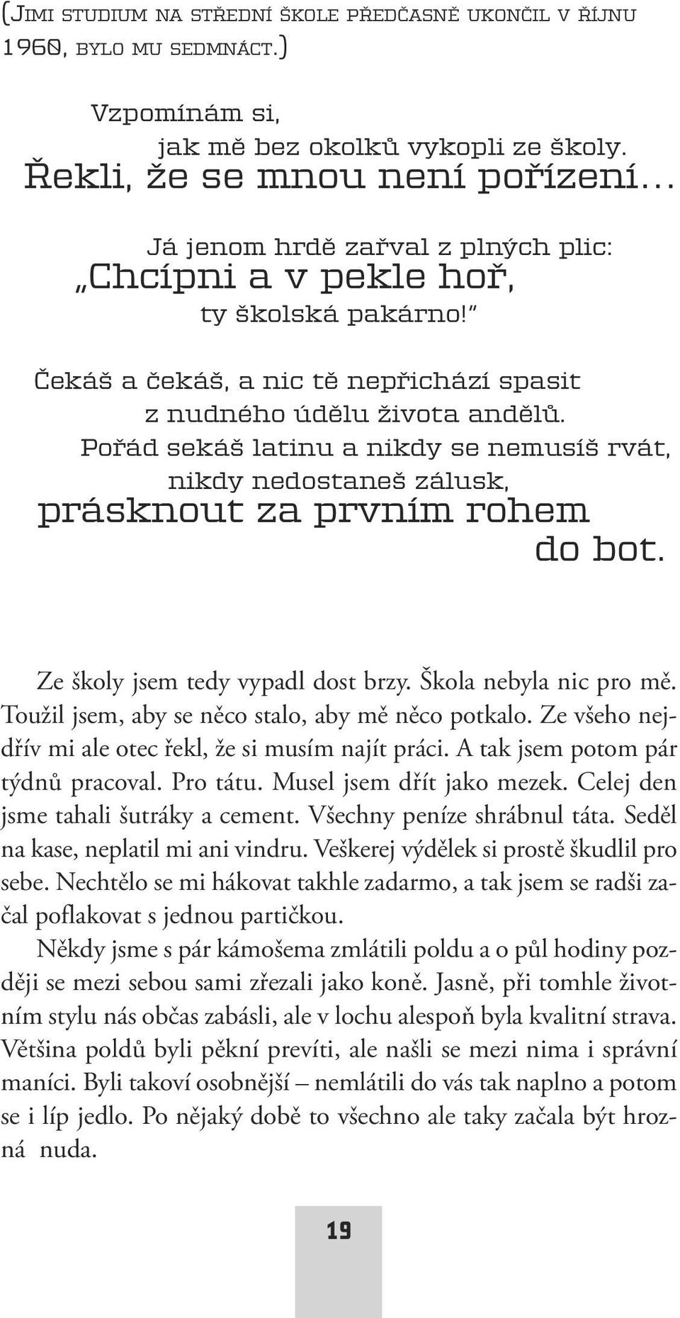 Pořád sekáš latinu a nikdy se nemusíš rvát, nikdy nedostaneš zálusk, prásknout za prvním rohem do bot. Ze školy jsem tedy vypadl dost brzy. Škola nebyla nic pro mě.