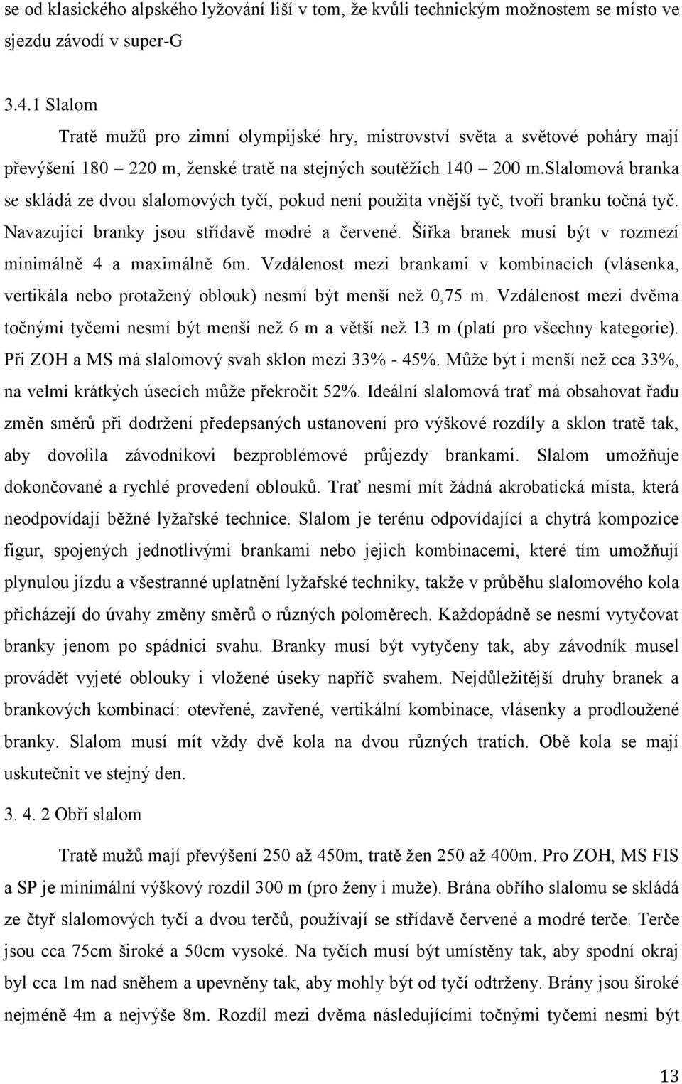 slalomová branka se skládá ze dvou slalomových tyčí, pokud není pouţita vnější tyč, tvoří branku točná tyč. Navazující branky jsou střídavě modré a červené.