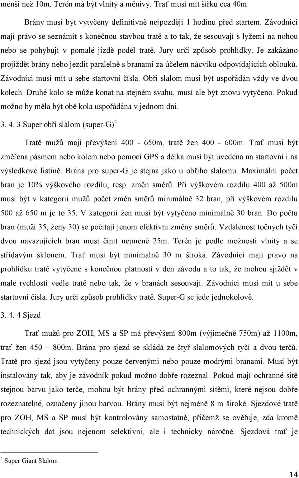 Je zakázáno projíţdět brány nebo jezdit paralelně s branami za účelem nácviku odpovídajících oblouků. Závodníci musí mít u sebe startovní čísla. Obří slalom musí být uspořádán vţdy ve dvou kolech.