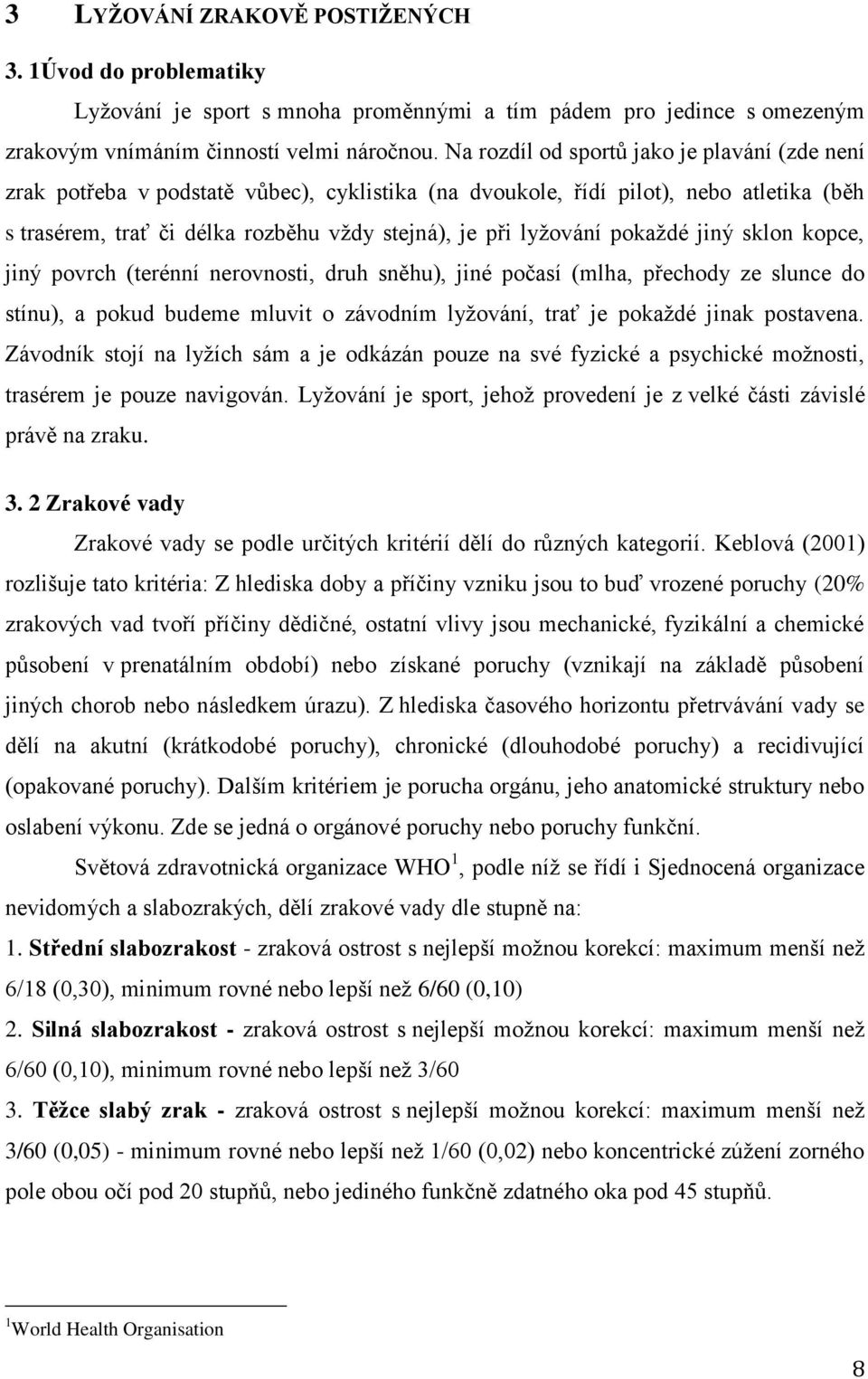 pokaţdé jiný sklon kopce, jiný povrch (terénní nerovnosti, druh sněhu), jiné počasí (mlha, přechody ze slunce do stínu), a pokud budeme mluvit o závodním lyţování, trať je pokaţdé jinak postavena.