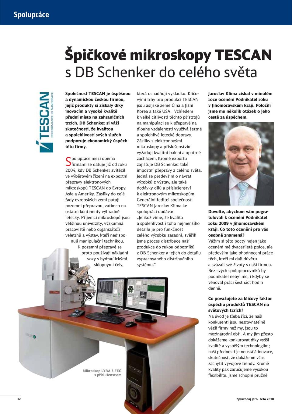 Spolupráce mezi oběma firmami se datuje již od roku 2004, kdy DB Schenker zvítězil ve výběrovém řízení na exportní přepravy elektronových mikroskopů TESCAN do Evropy, Asie a Ameriky.