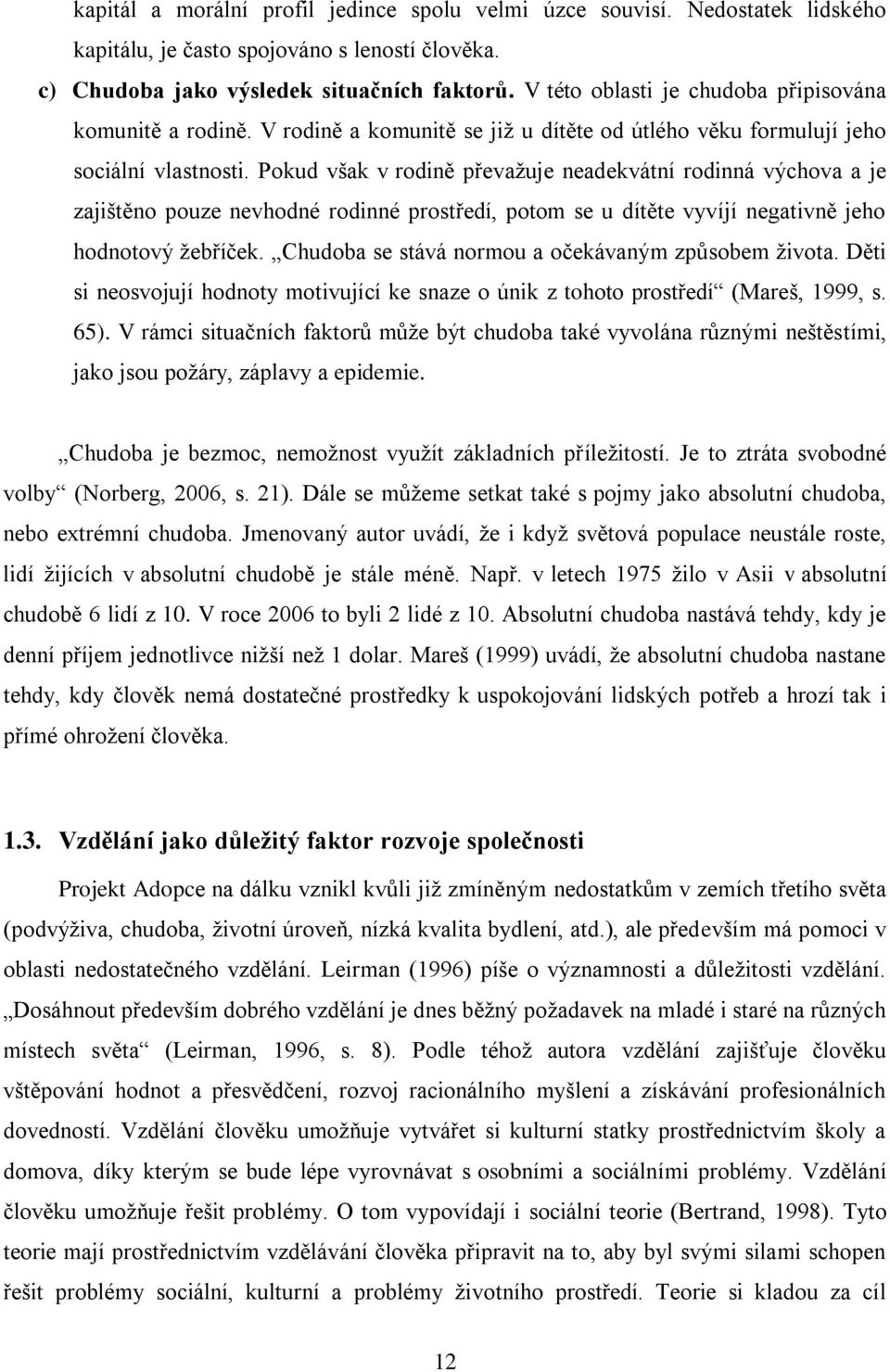 Pokud však v rodině převaţuje neadekvátní rodinná výchova a je zajištěno pouze nevhodné rodinné prostředí, potom se u dítěte vyvíjí negativně jeho hodnotový ţebříček.