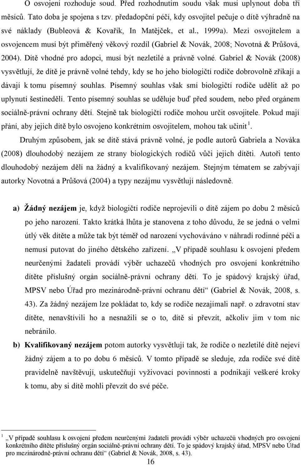 Mezi osvojitelem a osvojencem musí být přiměřený věkový rozdíl (Gabriel & Novák, 2008; Novotná & Průšová, 2004). Dítě vhodné pro adopci, musí být nezletilé a právně volné.