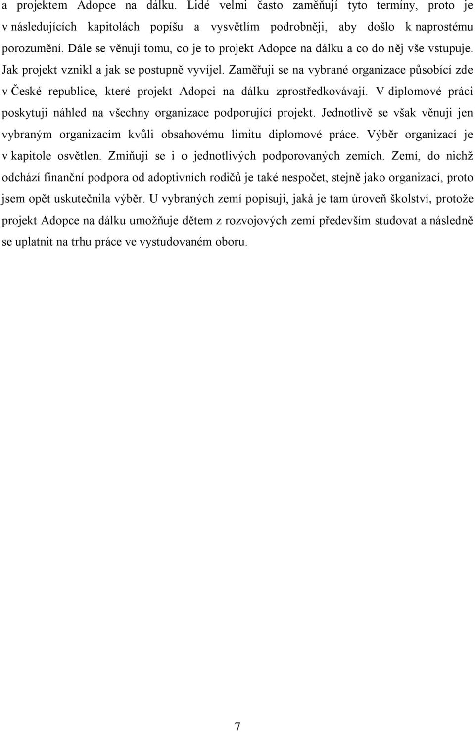 Zaměřuji se na vybrané organizace působící zde v České republice, které projekt Adopci na dálku zprostředkovávají. V diplomové práci poskytuji náhled na všechny organizace podporující projekt.