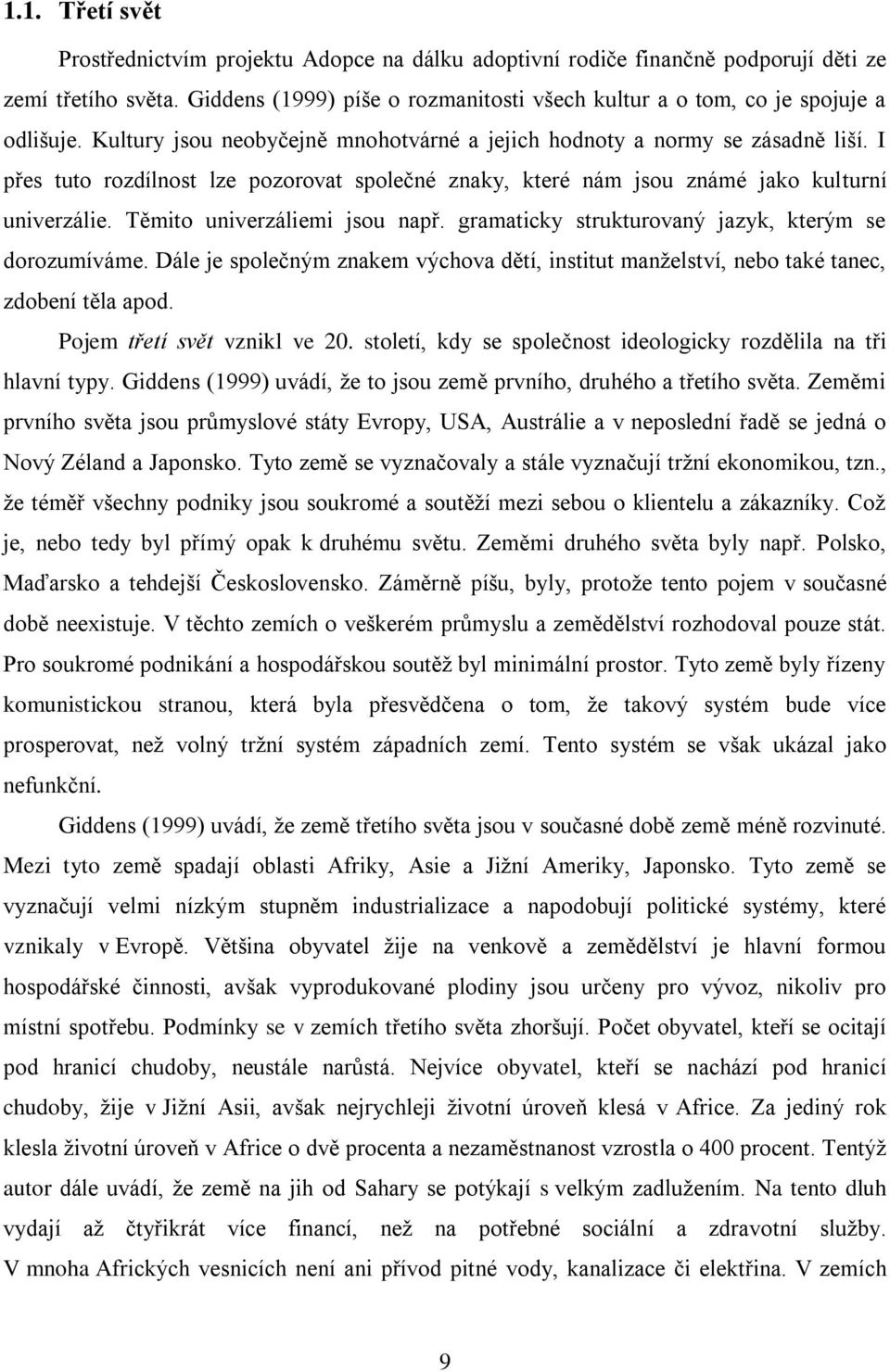 I přes tuto rozdílnost lze pozorovat společné znaky, které nám jsou známé jako kulturní univerzálie. Těmito univerzáliemi jsou např. gramaticky strukturovaný jazyk, kterým se dorozumíváme.