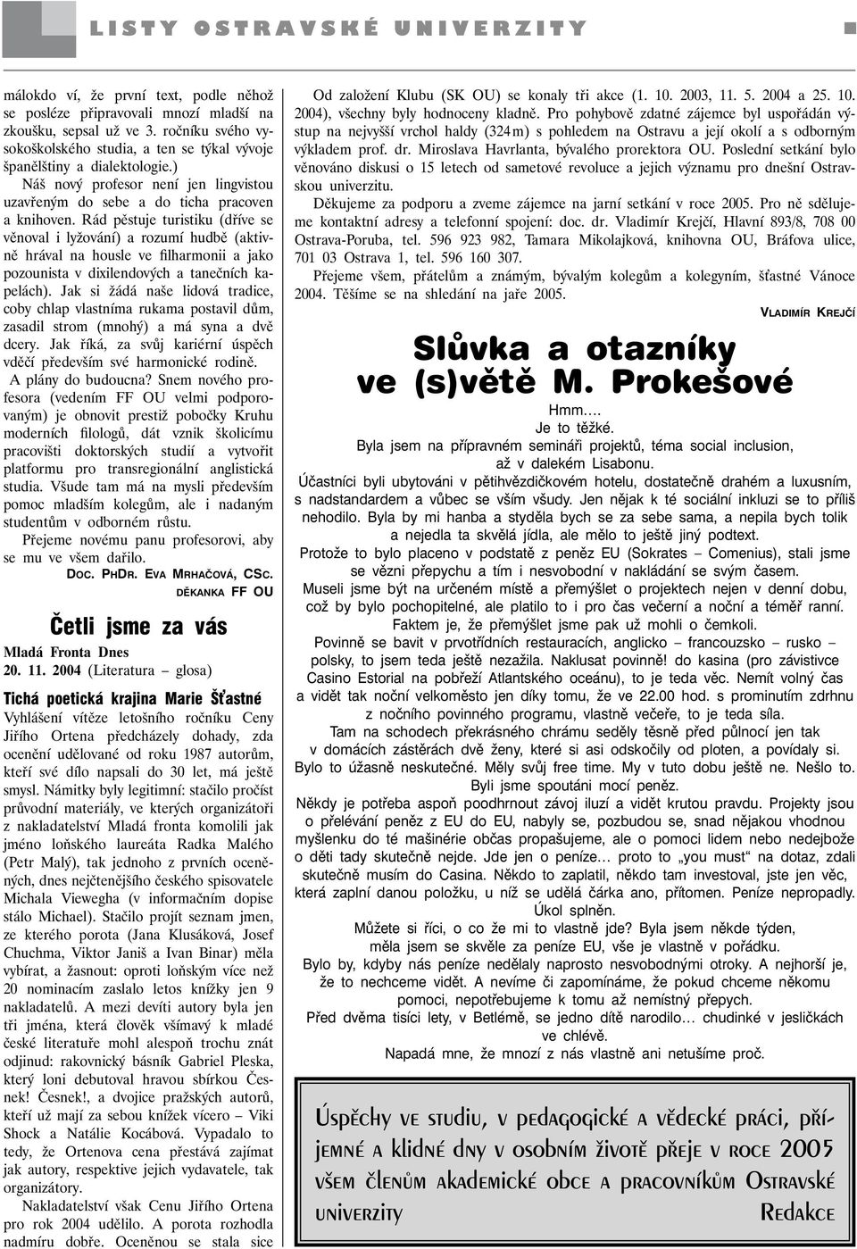 Rád pěstuje turistiku (dříve se věnoval i lyžování) a rozumí hudbě (aktivně hrával na housle ve filharmonii a jako pozounista v dixilendových a tanečních kapelách).