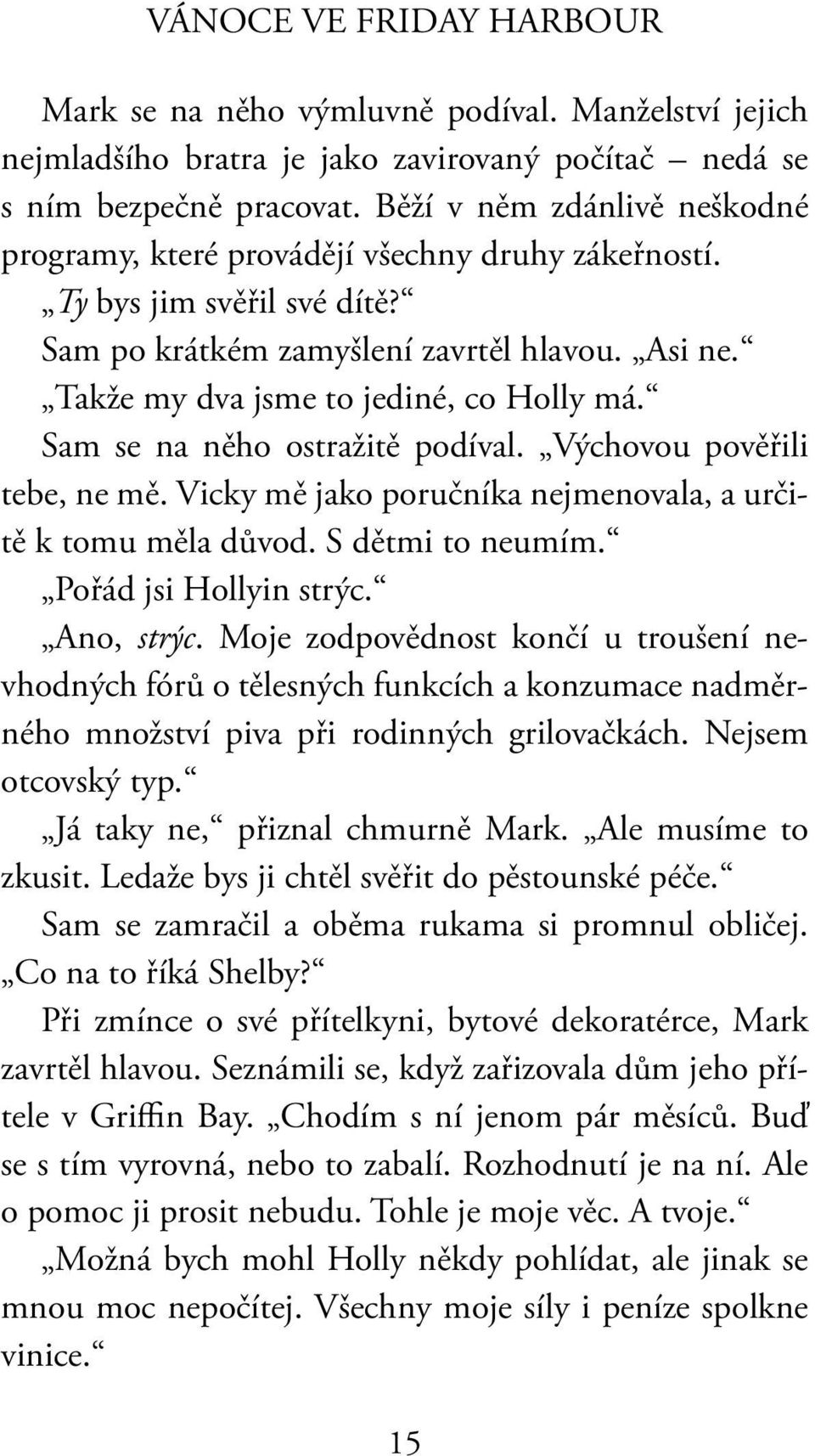 Sam se na něho ostražitě podíval. Výchovou pověřili tebe, ne mě. Vicky mě jako poručníka nejmenovala, a určitě k tomu měla důvod. S dětmi to neumím. Pořád jsi Hollyin strýc. Ano, strýc.