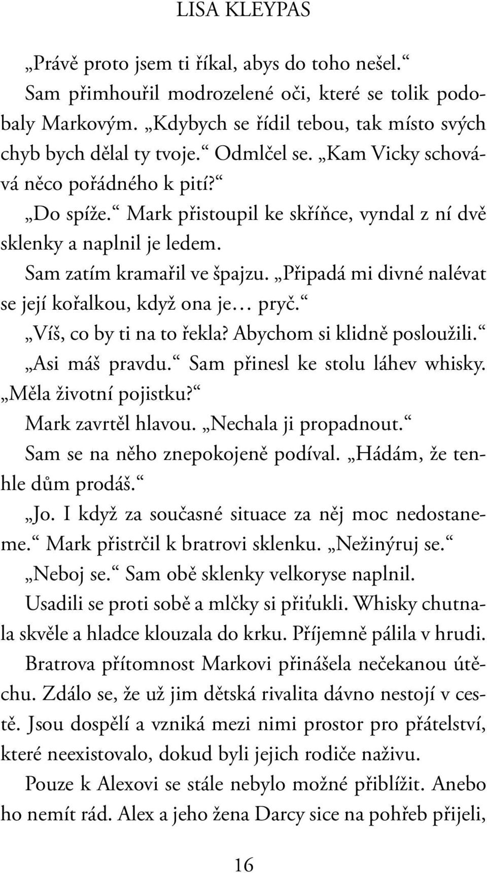 Připadá mi divné nalévat se její kořalkou, když ona je pryč. Víš, co by ti na to řekla? Abychom si klidně posloužili. Asi máš pravdu. Sam přinesl ke stolu láhev whisky. Měla životní pojistku?