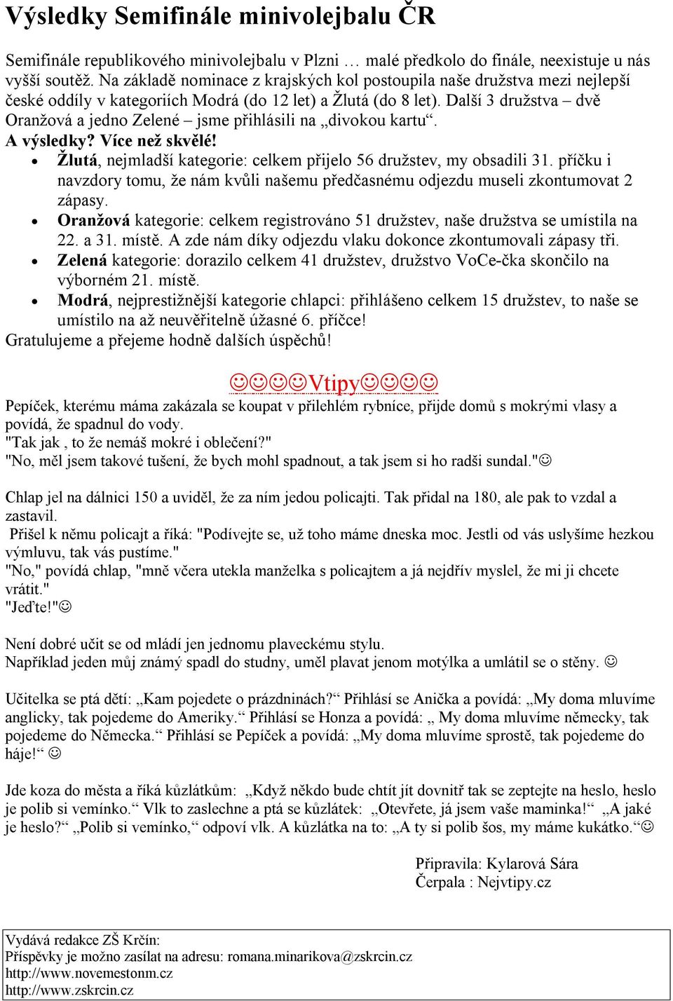 Další 3 družstva dvě Oranžová a jedno Zelené jsme přihlásili na divokou kartu. A výsledky? Více než skvělé! Žlutá, nejmladší kategorie: celkem přijelo 56 družstev, my obsadili 31.