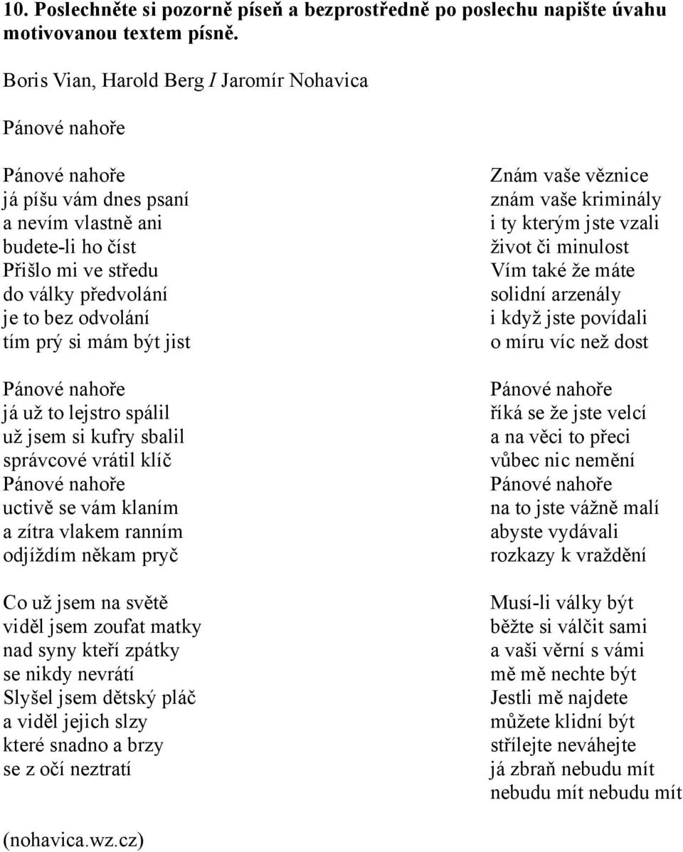 lejstro spálil už jsem si kufry sbalil správcové vrátil klíč uctivě se vám klaním a zítra vlakem ranním odjíždím někam pryč Co už jsem na světě viděl jsem zoufat matky nad syny kteří zpátky se nikdy