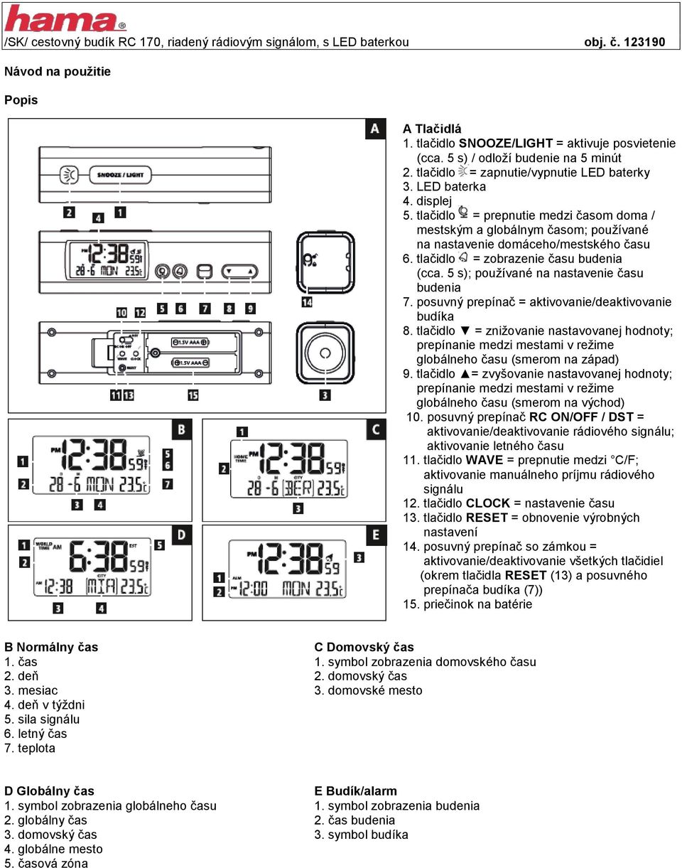 tlačidlo = prepnutie medzi časom doma / mestským a globálnym časom; používané na nastavenie domáceho/mestského času 6. tlačidlo = zobrazenie času budenia (cca.