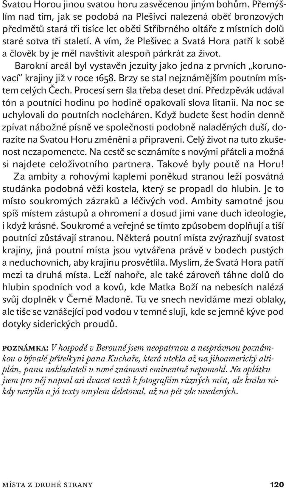 A vím, že Plešivec a Svatá Hora patří k sobě a člověk by je měl navštívit alespoň párkrát za život. Barokní areál byl vystavěn jezuity jako jedna z prvních korunovací krajiny již v roce.