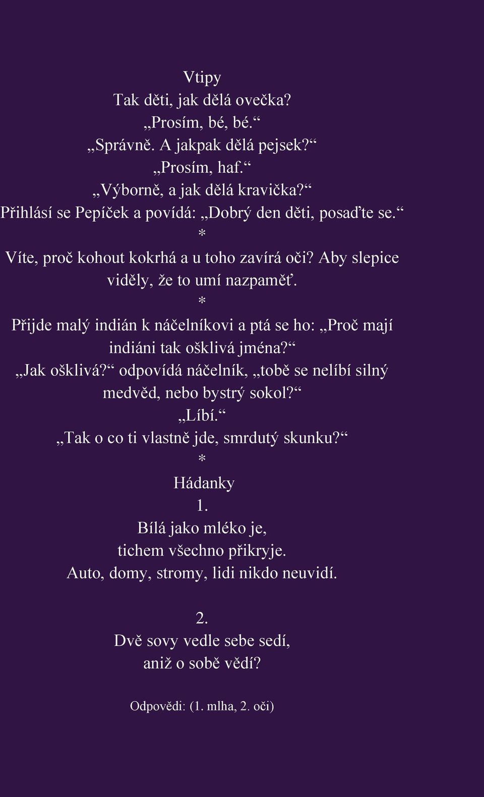 * Přijde malý indián k náčelníkovi a ptá se ho: Proč mají indiáni tak ošklivá jména? Jak ošklivá? odpovídá náčelník, tobě se nelíbí silný medvěd, nebo bystrý sokol?