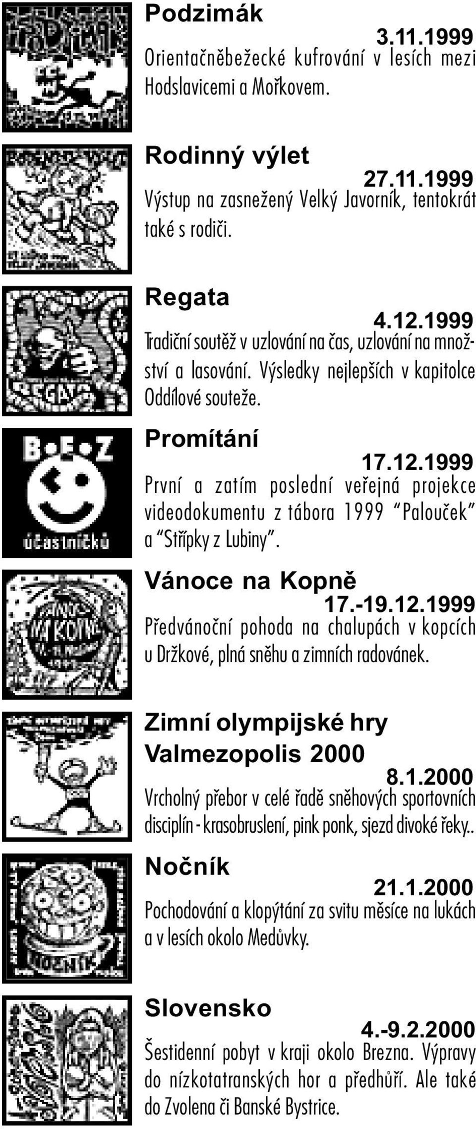 1999 První a zatím poslední veøejná projekce videodokumentu z tábora 1999 Palouèek a Støípky z Lubiny. Vánoce na Kopnì 17.-19.12.